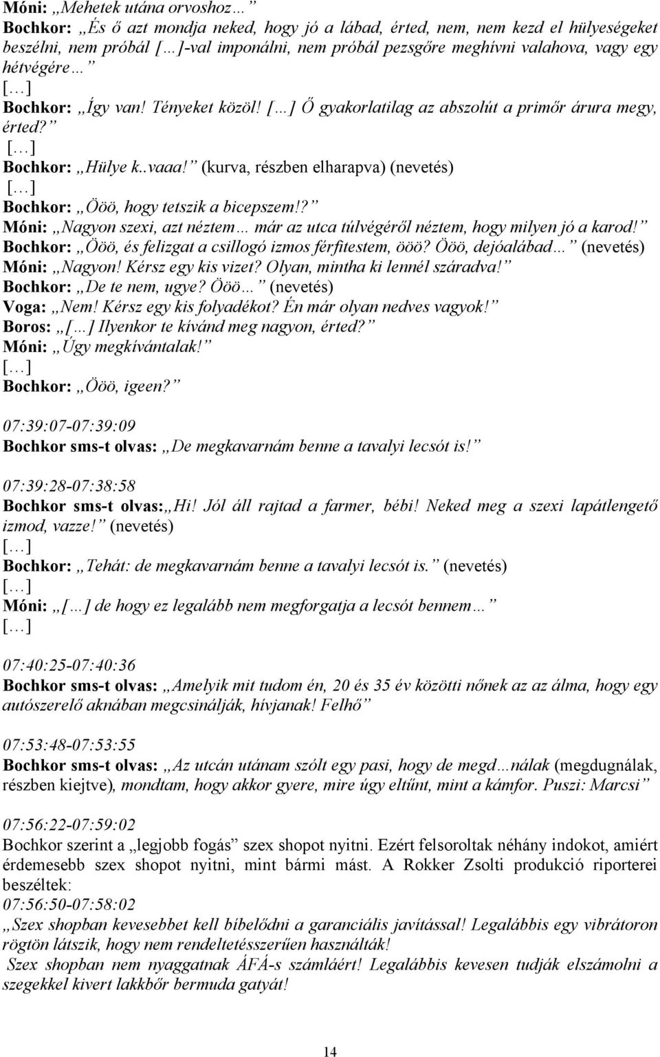 ? Móni: Nagyon szexi, azt néztem már az utca túlvégéről néztem, hogy milyen jó a karod! Bochkor: Ööö, és felizgat a csillogó izmos férfitestem, ööö? Ööö, dejóalábad (nevetés) Móni: Nagyon!