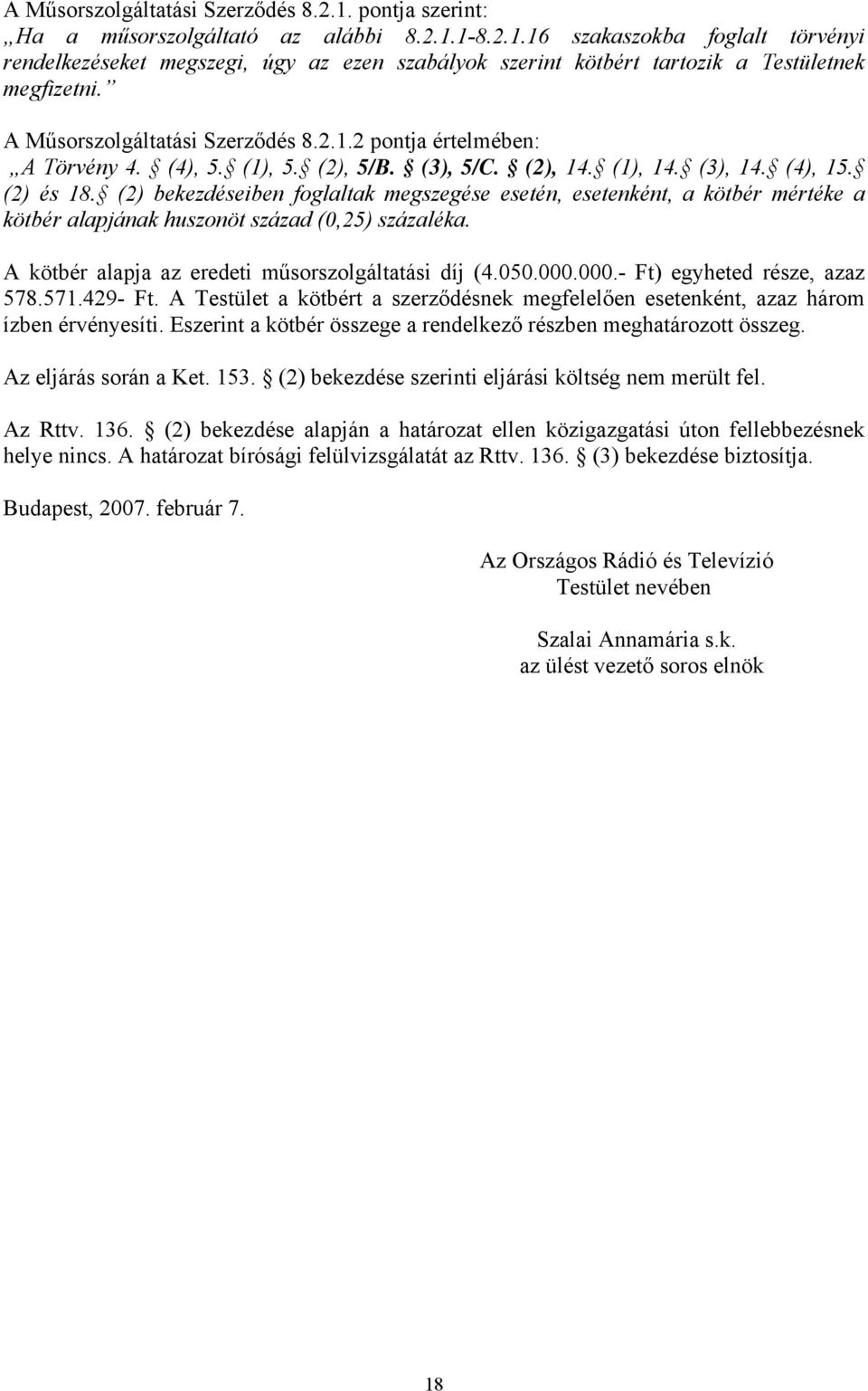 (2) bekezdéseiben foglaltak megszegése esetén, esetenként, a kötbér mértéke a kötbér alapjának huszonöt század (0,25) százaléka. A kötbér alapja az eredeti műsorszolgáltatási díj (4.050.000.