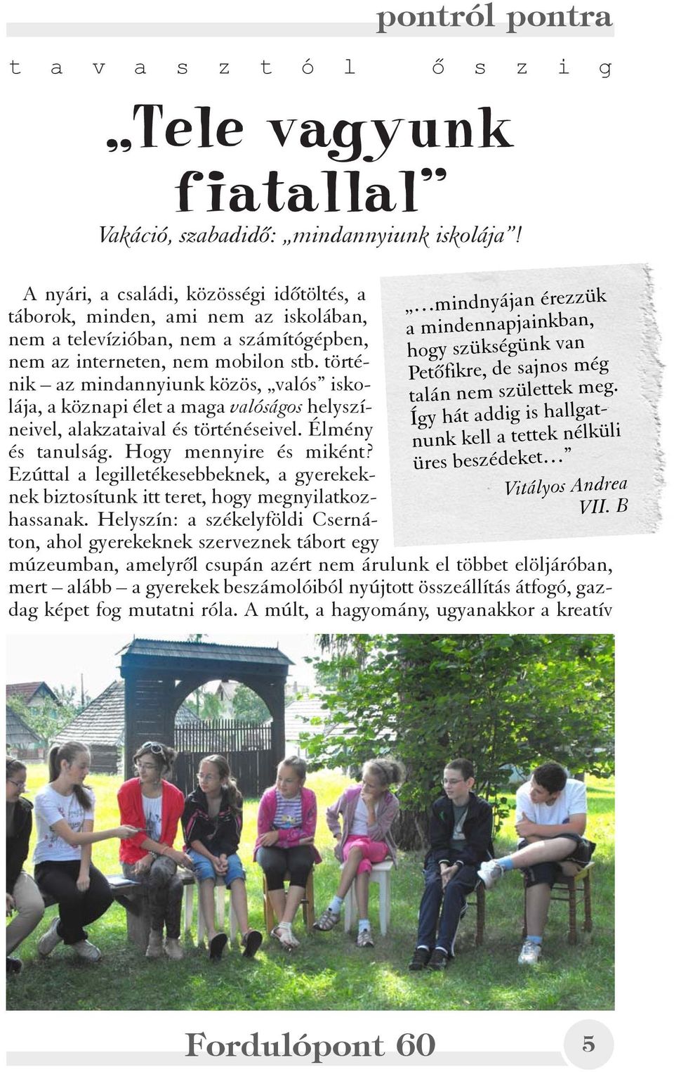 történik az mindannyiunk közös, valós iskolája, a köznapi élet a maga valóságos helyszíneivel, alakzataival és történéseivel. Élmény és tanulság. Hogy mennyire és miként?