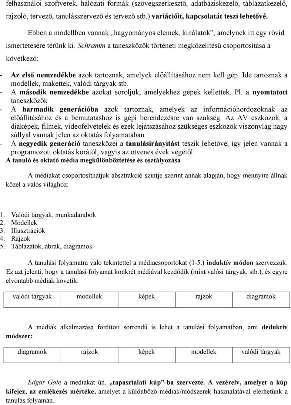 Schramm a taneszközök történeti megközelítésű csoportosítása a következő: - Az első nemzedékbe azok tartoznak, amelyek előállításához nem kell gép.