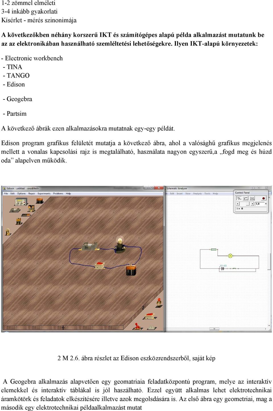 Edison program grafikus felületét mutatja a következő ábra, ahol a valósághű grafikus megjelenés mellett a vonalas kapcsolási rajz is megtalálható, használata nagyon egyszerű,a fogd meg és húzd oda