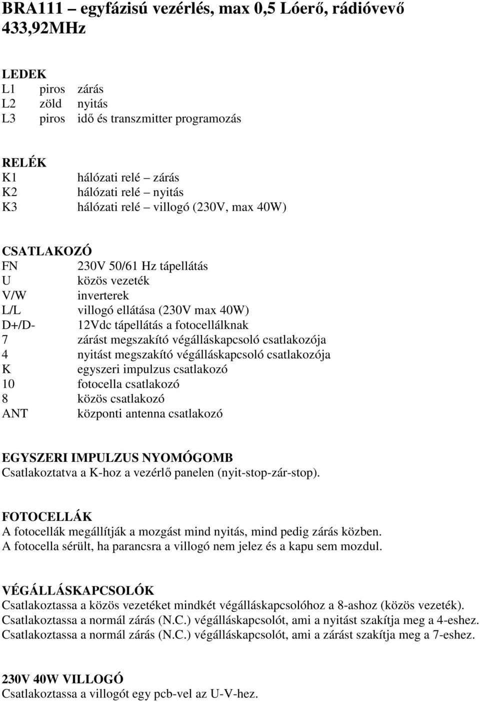 megszakító végálláskapcsoló csatlakozója 4 nyitást megszakító végálláskapcsoló csatlakozója K egyszeri impulzus csatlakozó 10 fotocella csatlakozó 8 közös csatlakozó ANT központi antenna csatlakozó