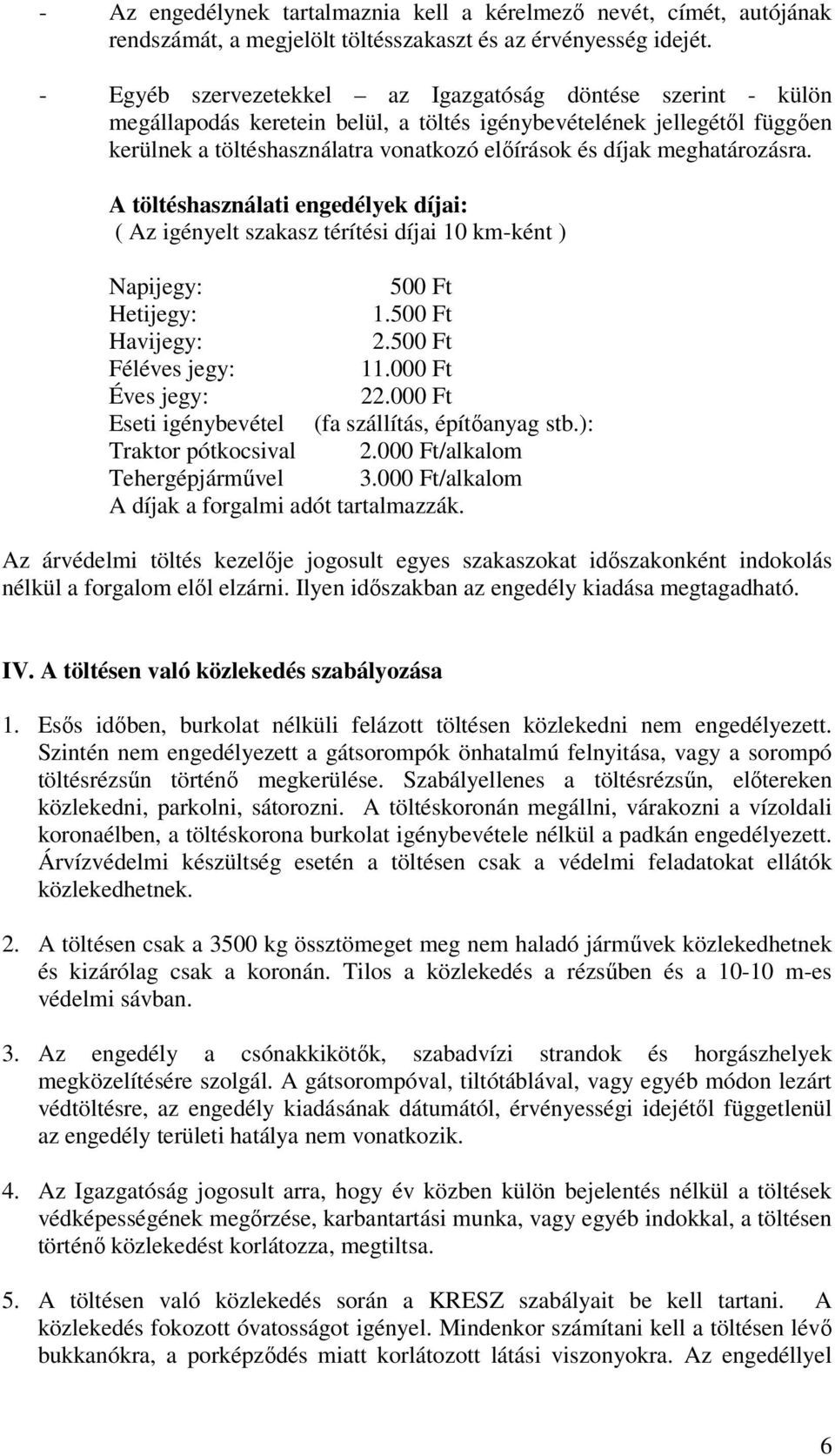 meghatározásra. A töltéshasználati engedélyek díjai: ( Az igényelt szakasz térítési díjai 10 km-ként ) Napijegy: 500 Ft Hetijegy: 1.500 Ft Havijegy: 2.500 Ft Féléves jegy: 11.000 Ft Éves jegy: 22.