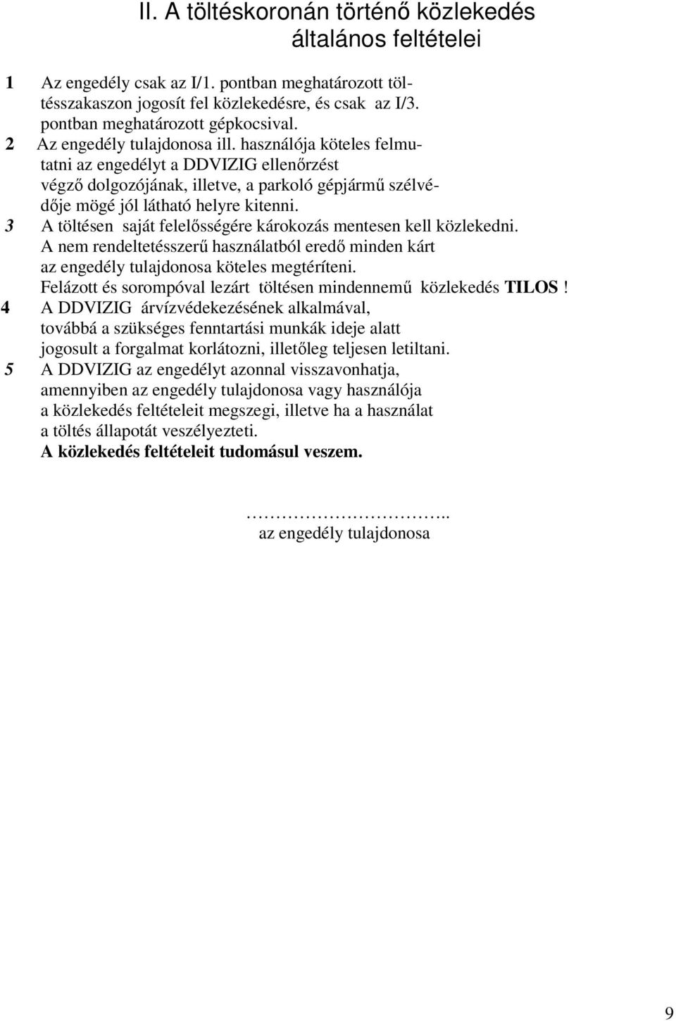 használója köteles felmutatni az engedélyt a DDVIZIG ellenőrzést végző dolgozójának, illetve, a parkoló gépjármű szélvédője mögé jól látható helyre kitenni.