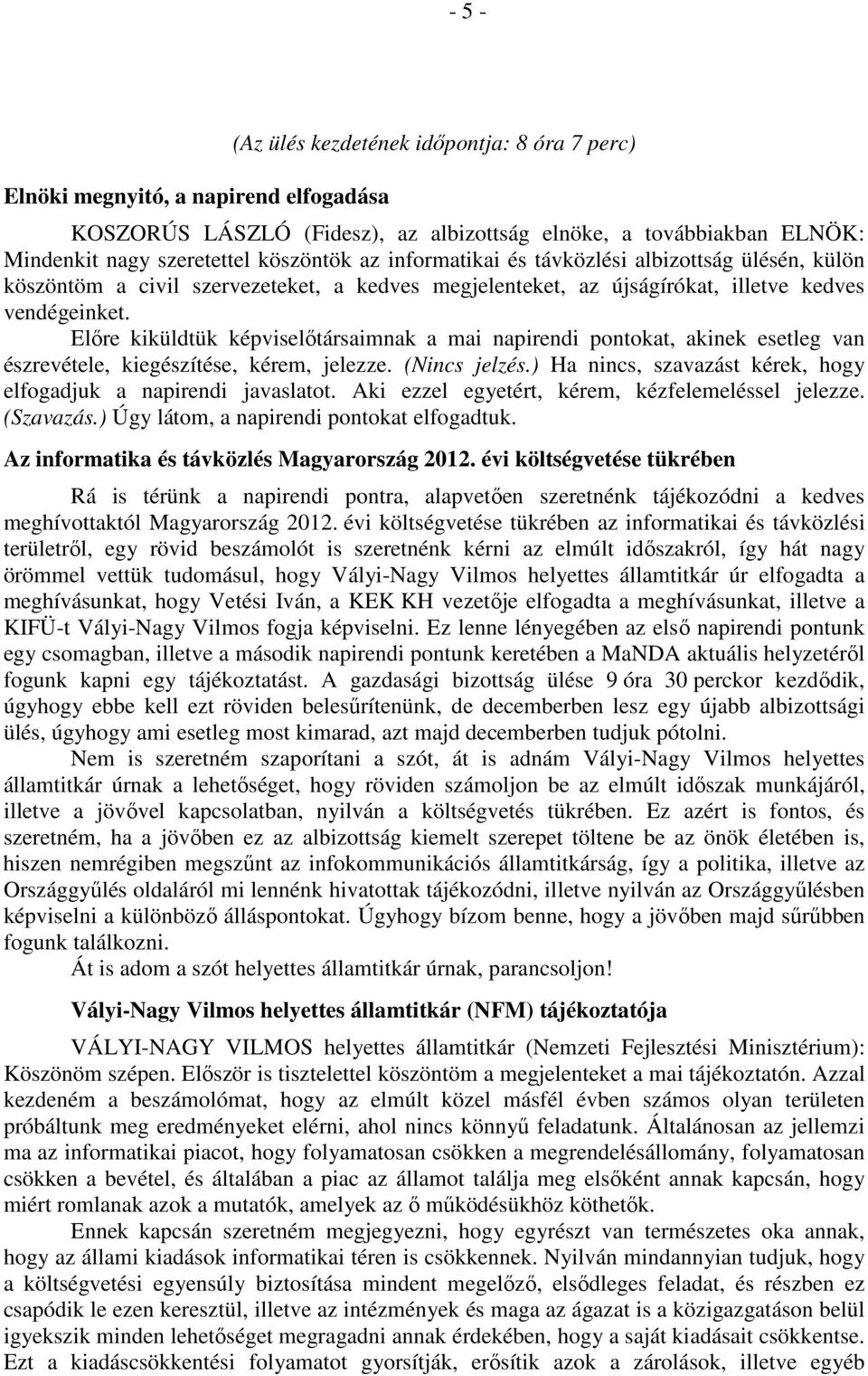 Előre kiküldtük képviselőtársaimnak a mai napirendi pontokat, akinek esetleg van észrevétele, kiegészítése, kérem, jelezze. (Nincs jelzés.