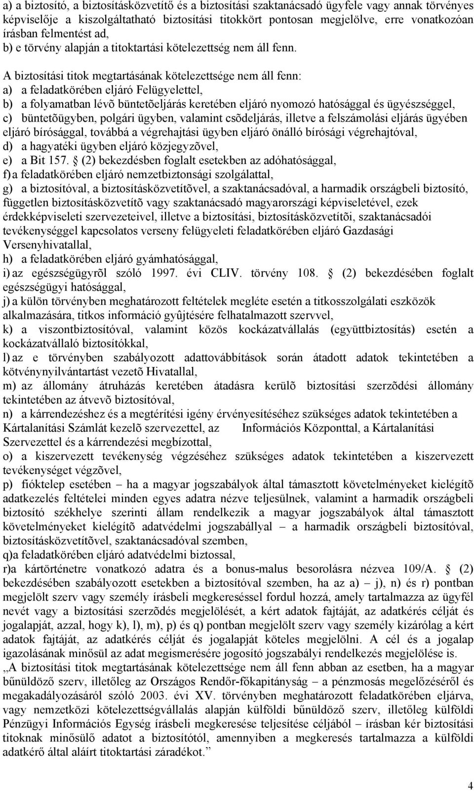 A biztosítási titok megtartásának kötelezettsége nem áll fenn: a) a feladatkörében eljáró Felügyelettel, b) a folyamatban lévõ büntetõeljárás keretében eljáró nyomozó hatósággal és ügyészséggel, c)