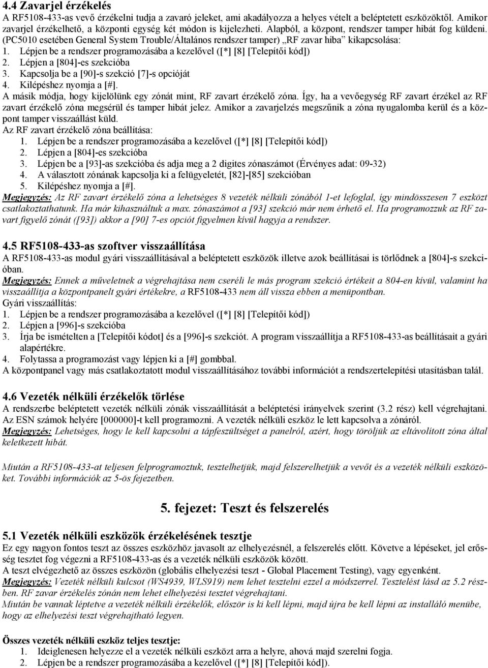 (PC5010 esetében General System Trouble/Általános rendszer tamper) RF zavar hiba kikapcsolása: 1. Lépjen be a rendszer programozásába a kezelővel ([*] [8] [Telepítői kód]) 2.