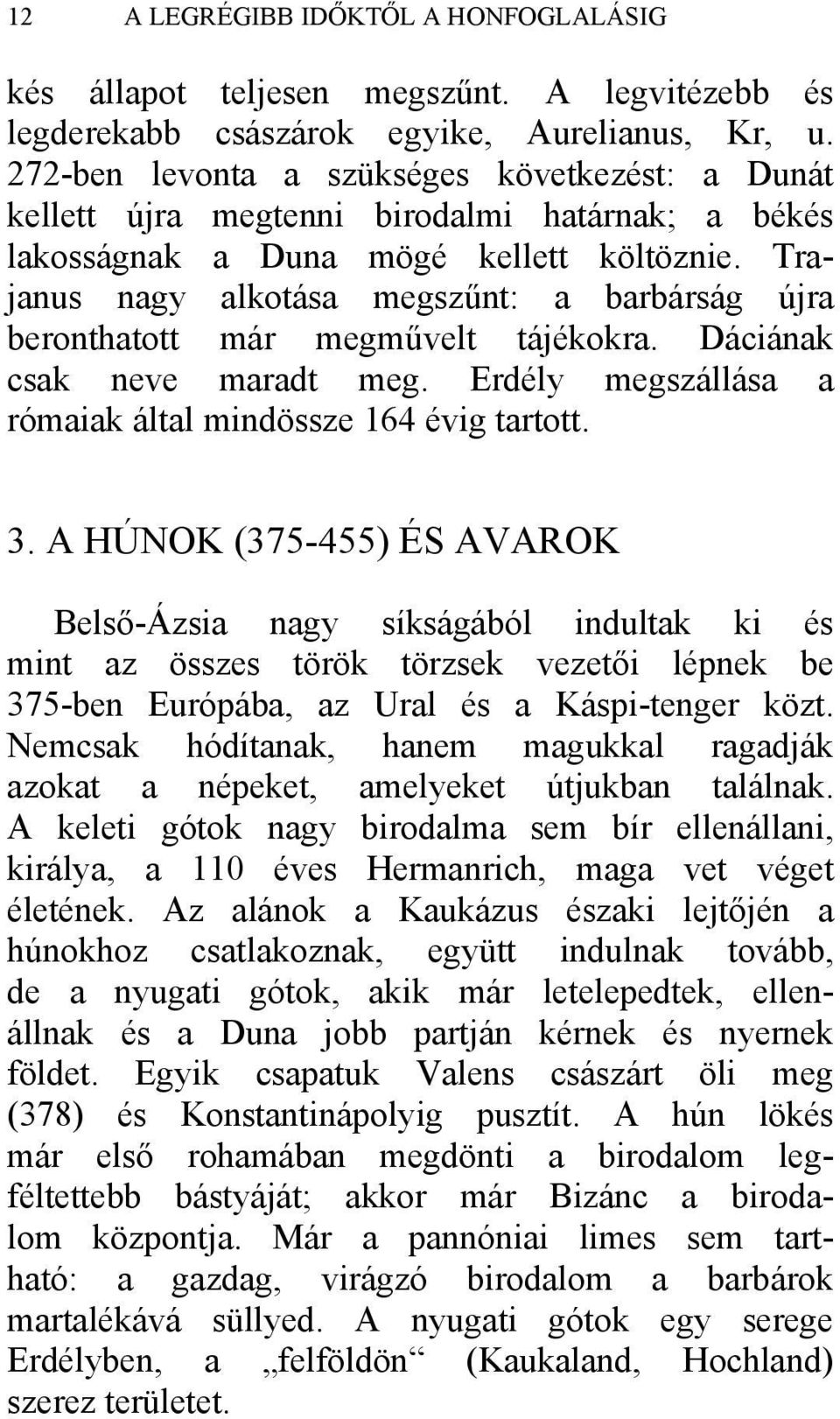 Trajanus nagy alkotása megszűnt: a barbárság újra beronthatott már megművelt tájékokra. Dáciának csak neve maradt meg. Erdély megszállása a rómaiak által mindössze 164 évig tartott. 3.
