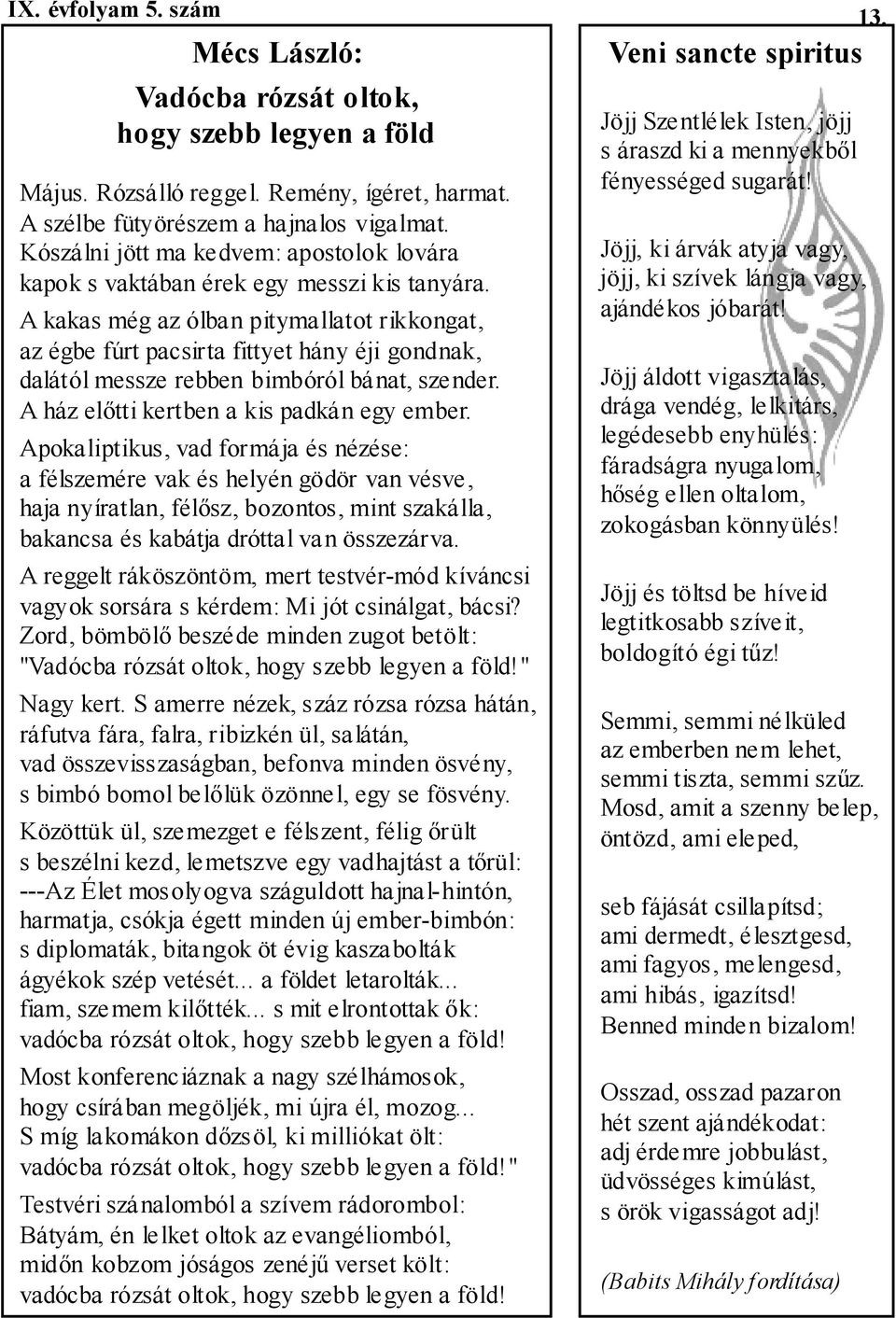 A kakas még az ólban pitymallatot rikkongat, az égbe fúrt pacsirta fittyet hány éji gondnak, dalától messze rebben bimbóról bánat, szender. A ház elıtti kertben a kis padkán egy ember.