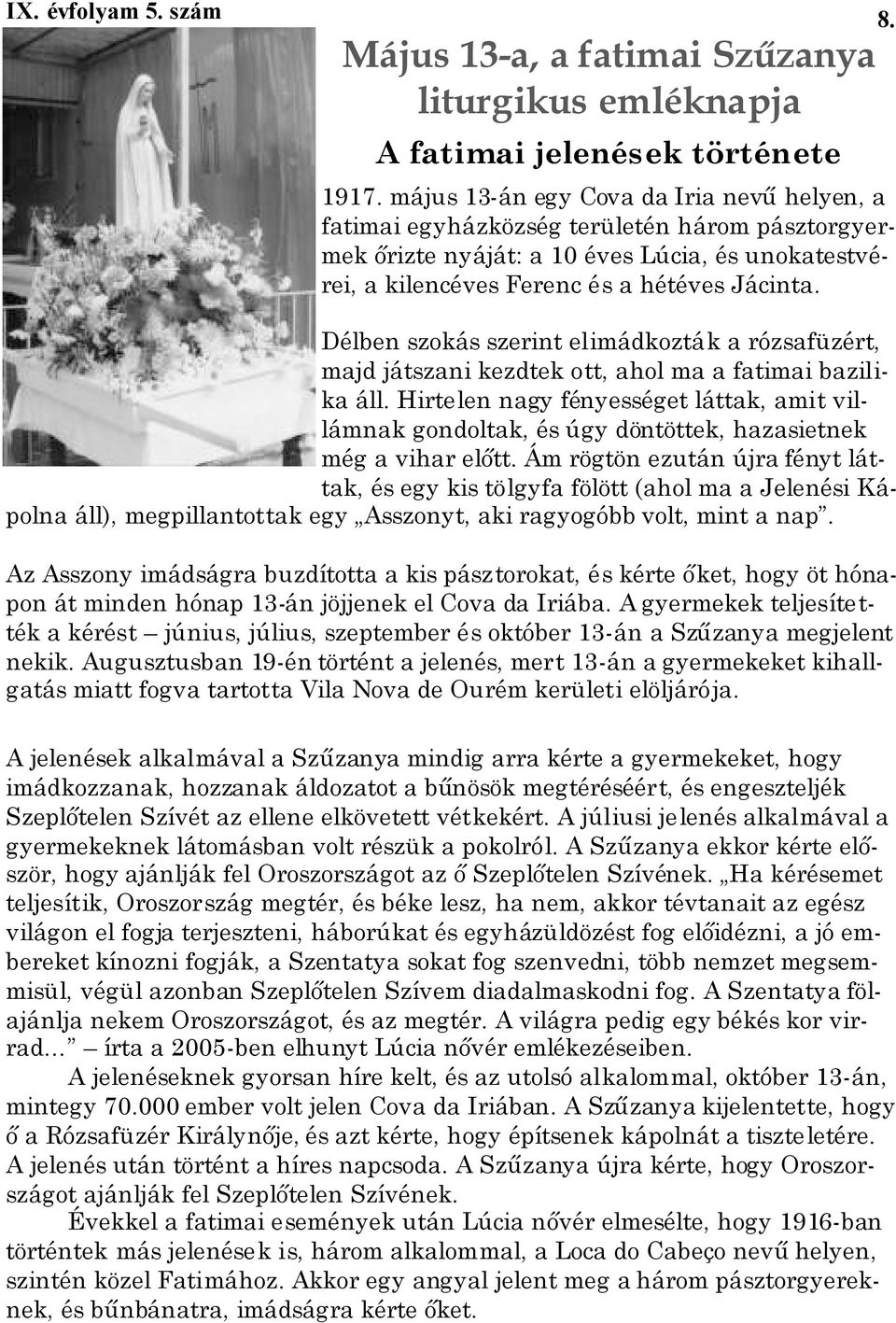 Délben szokás szerint elimádkozták a rózsafüzért, majd játszani kezdtek ott, ahol ma a fatimai bazilika áll.