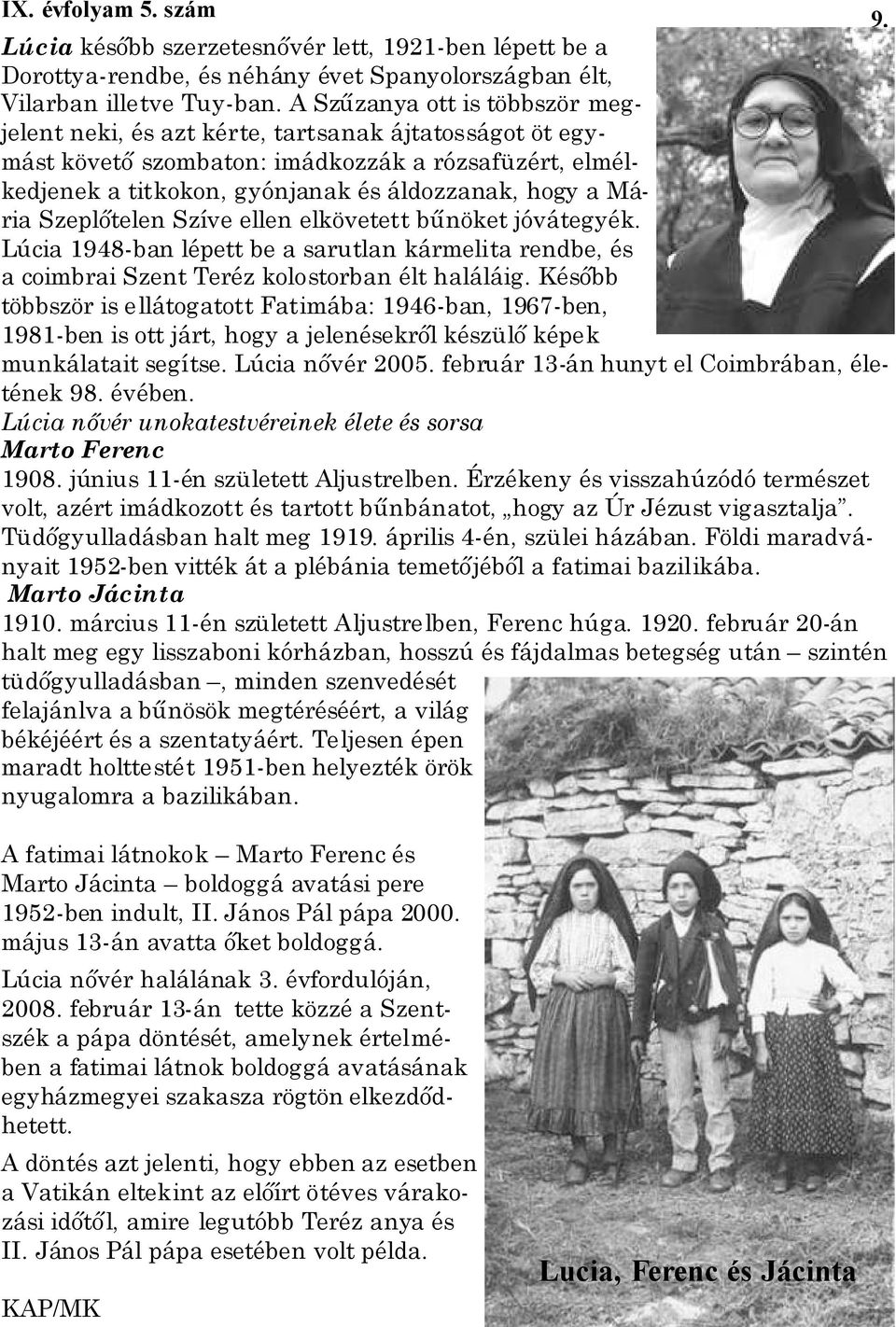 Szeplıtelen Szíve ellen elkövetett bőnöket jóvátegyék. Lúcia 1948-ban lépett be a sarutlan kármelita rendbe, és a coimbrai Szent Teréz kolostorban élt haláláig.