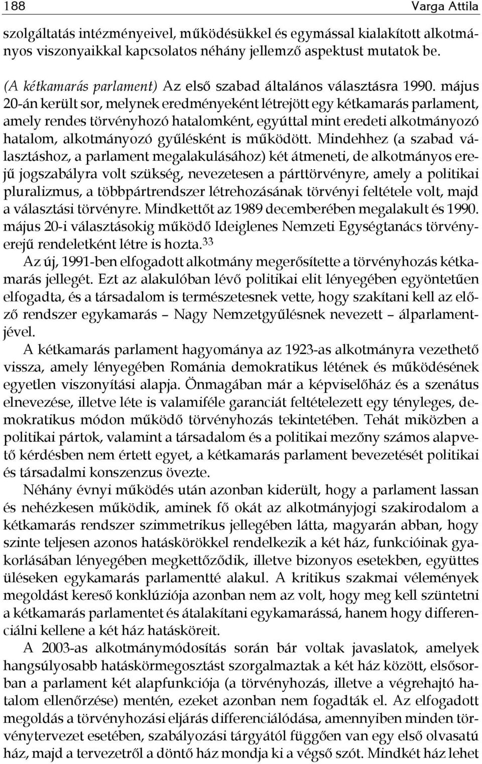 május 20-án került sor, melynek eredményeként létrejött egy kétkamarás parlament, amely rendes törvényhozó hatalomként, egyúttal mint eredeti alkotmányozó hatalom, alkotmányozó gyűlésként is működött.