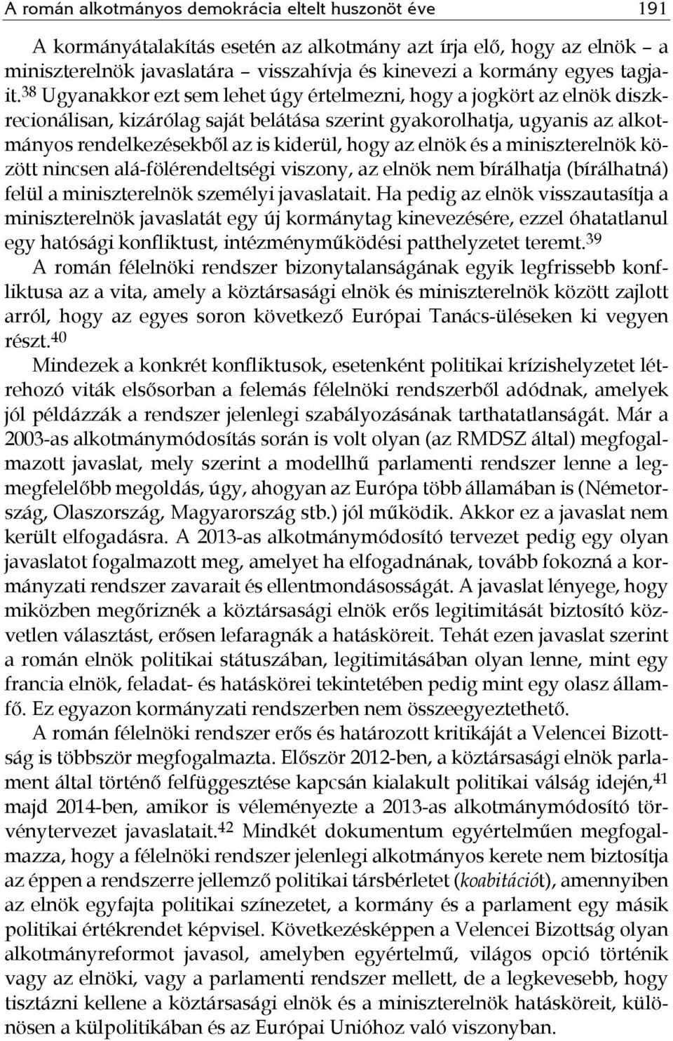 elnök és a miniszterelnök között nincsen alá-fölérendeltségi viszony, az elnök nem bírálhatja (bírálhatná) felül a miniszterelnök személyi javaslatait.