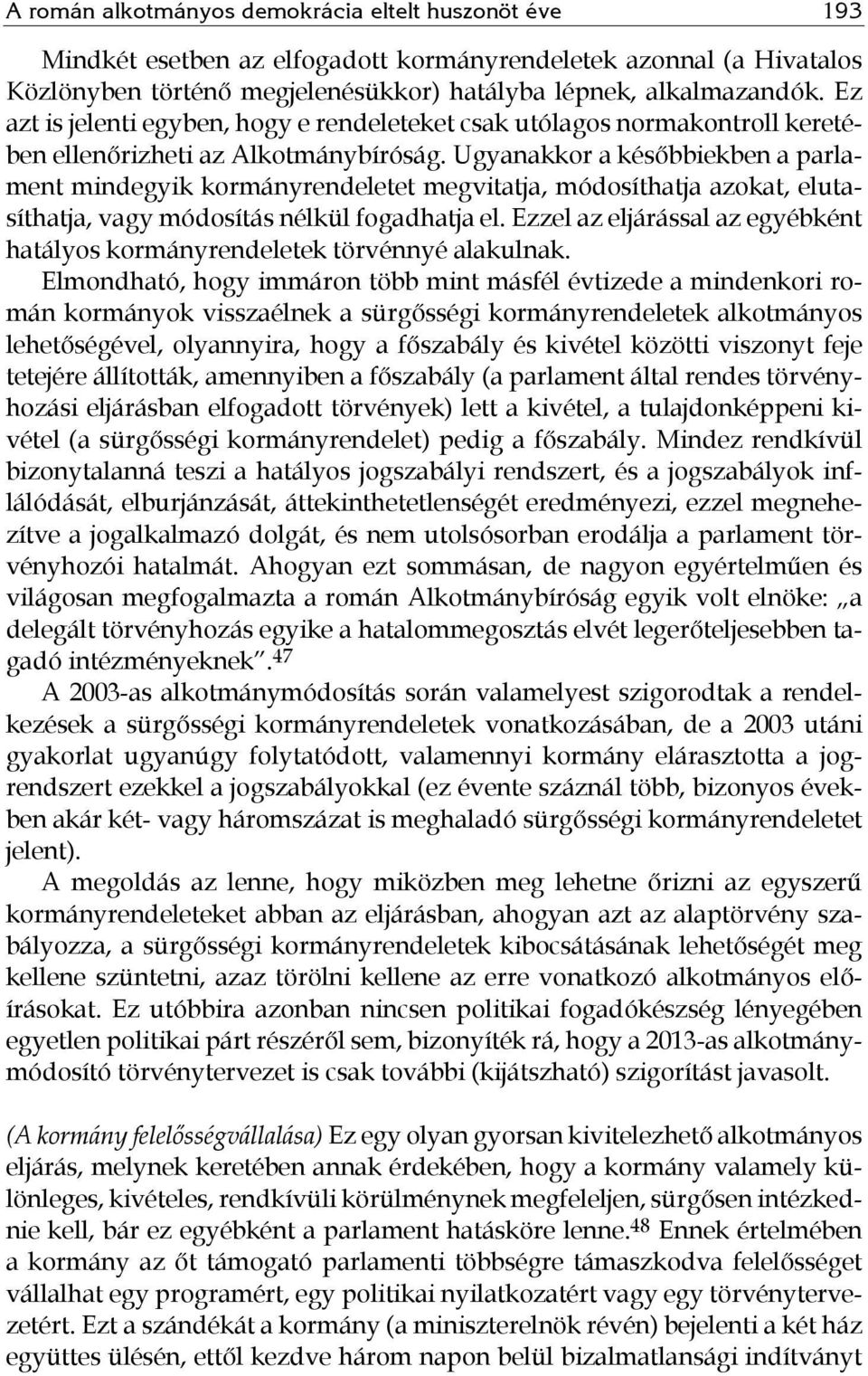 Ugyanakkor a későbbiekben a parlament mindegyik kormányrendeletet megvitatja, módosíthatja azokat, elutasíthatja, vagy módosítás nélkül fogadhatja el.