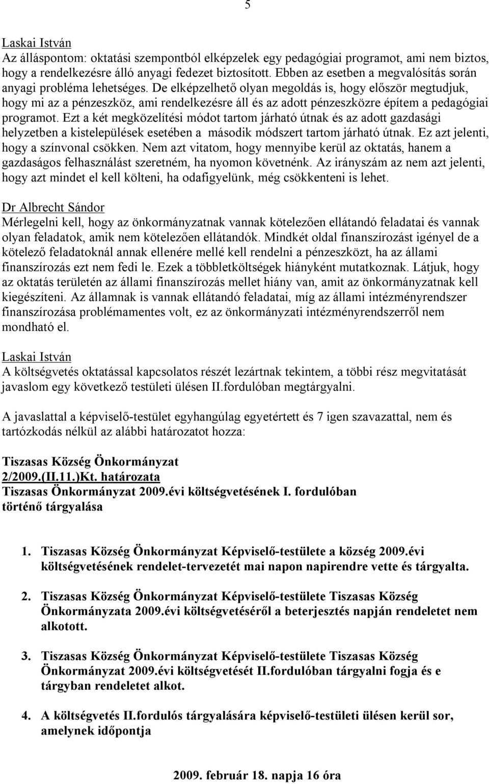 De elképzelhető olyan megoldás is, hogy először megtudjuk, hogy mi az a pénzeszköz, ami rendelkezésre áll és az adott pénzeszközre építem a pedagógiai programot.