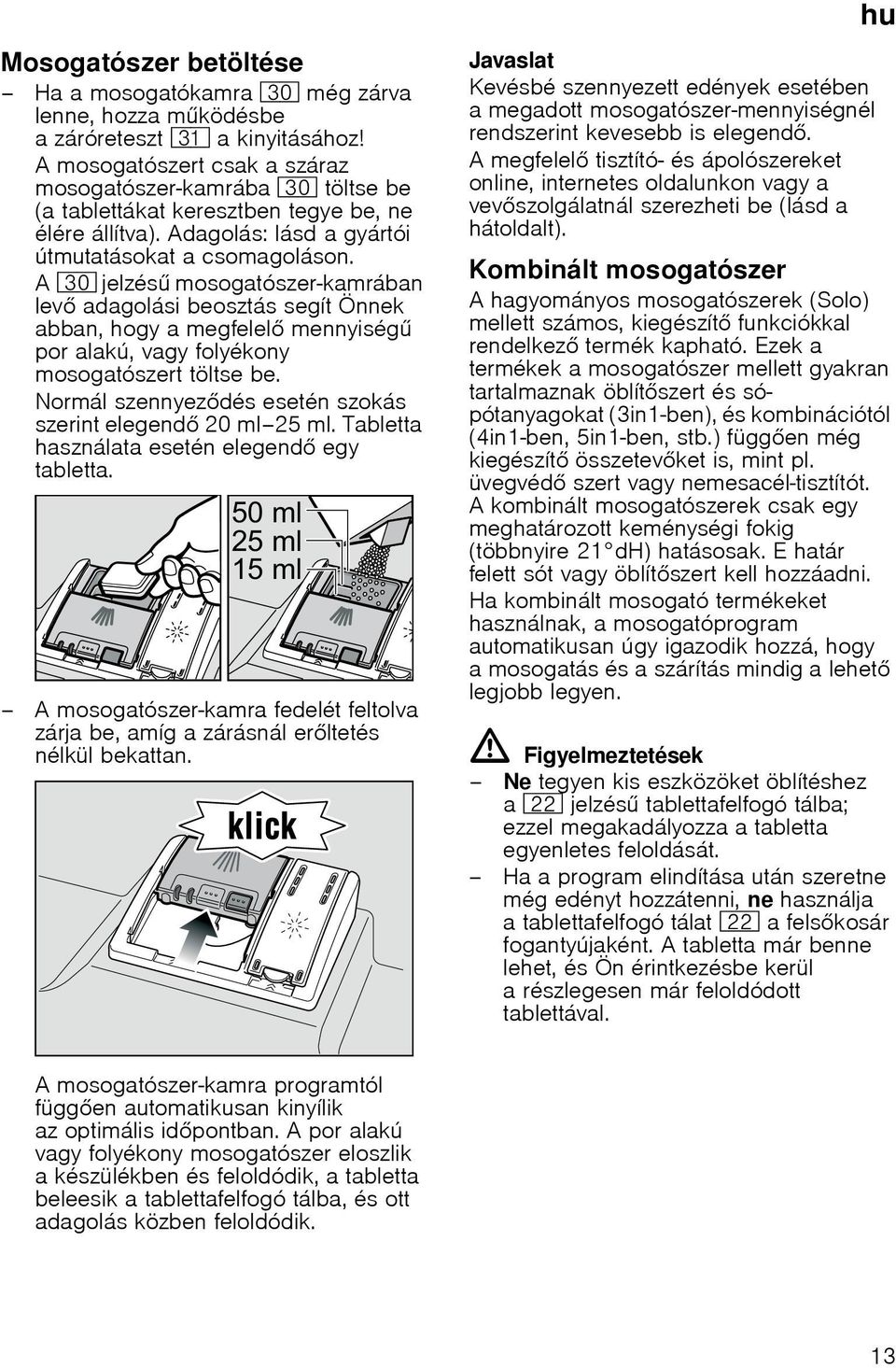 A 9" jelzés mosogatószer-kamrában lev adagolási beosztás segít Önnek abban, hogy a megfelel mennyiség por alakú, vagy folyékony mosogatószert töltse be.