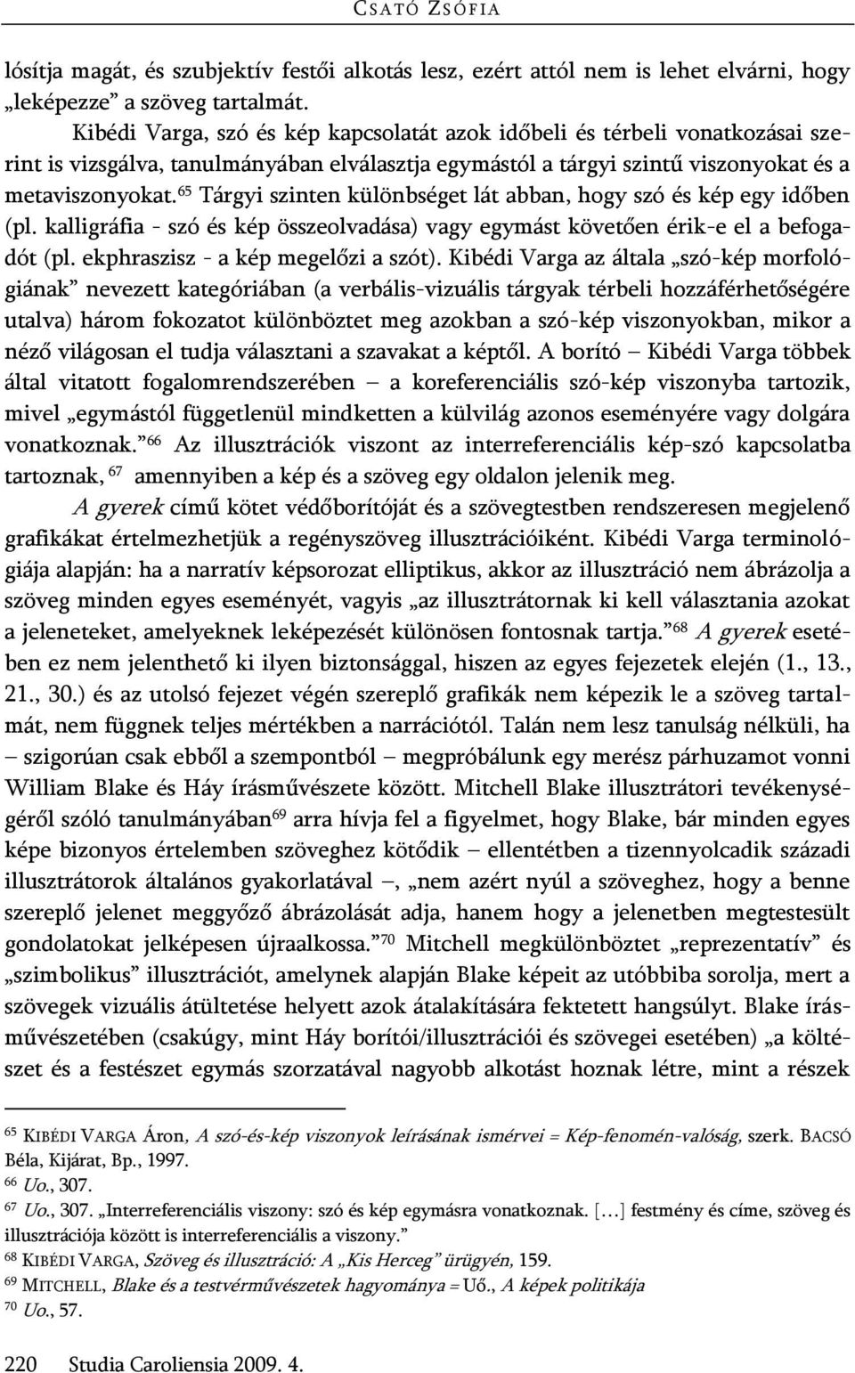 65 Tárgyi szinten különbséget lát abban, hogy szó és kép egy időben (pl. kalligráfia - szó és kép összeolvadása) vagy egymást követően érik-e el a befogadót (pl. ekphraszisz - a kép megelőzi a szót).