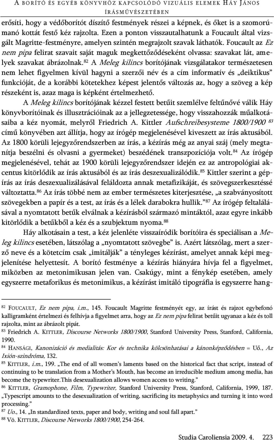Foucault az Ez nem pipa felirat szavait saját maguk megkettőződéseként olvassa: szavakat lát, amelyek szavakat ábrázolnak.