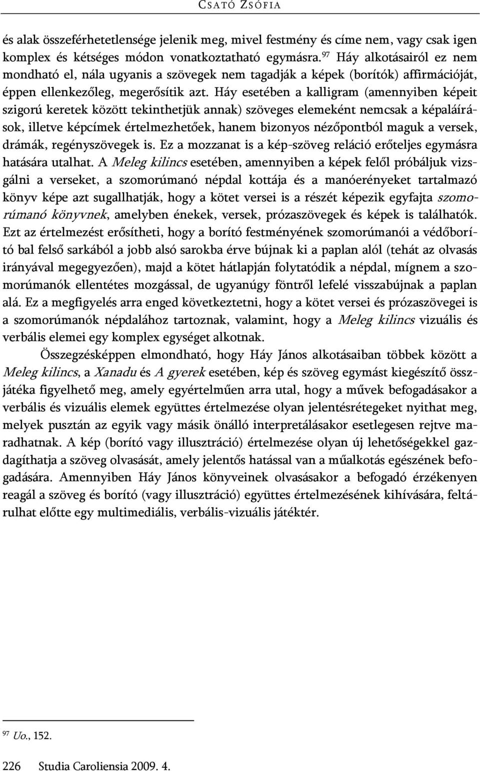 Háy esetében a kalligram (amennyiben képeit szigorú keretek között tekinthetjük annak) szöveges elemeként nemcsak a képaláírások, illetve képcímek értelmezhetőek, hanem bizonyos nézőpontból maguk a