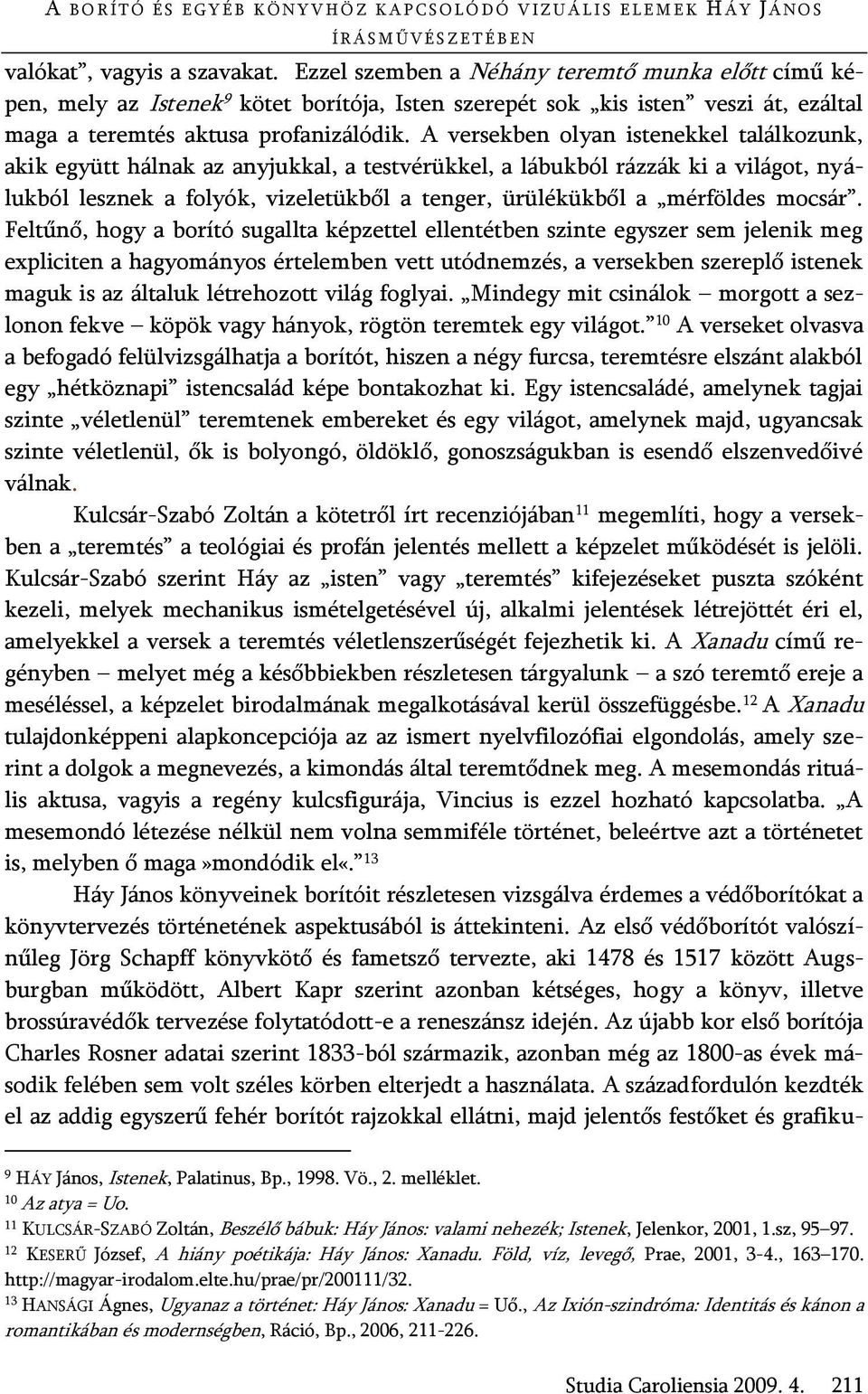 A versekben olyan istenekkel találkozunk, akik együtt hálnak az anyjukkal, a testvérükkel, a lábukból rázzák ki a világot, nyálukból lesznek a folyók, vizeletükből a tenger, ürülékükből a mérföldes