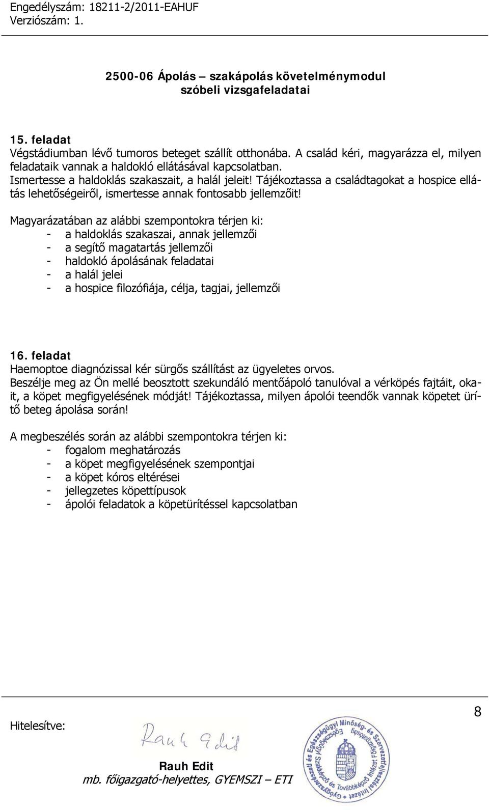 - a haldoklás szakaszai, annak jellemzői - a segítő magatartás jellemzői - haldokló ápolásának feladatai - a halál jelei - a hospice filozófiája, célja, tagjai, jellemzői 16.