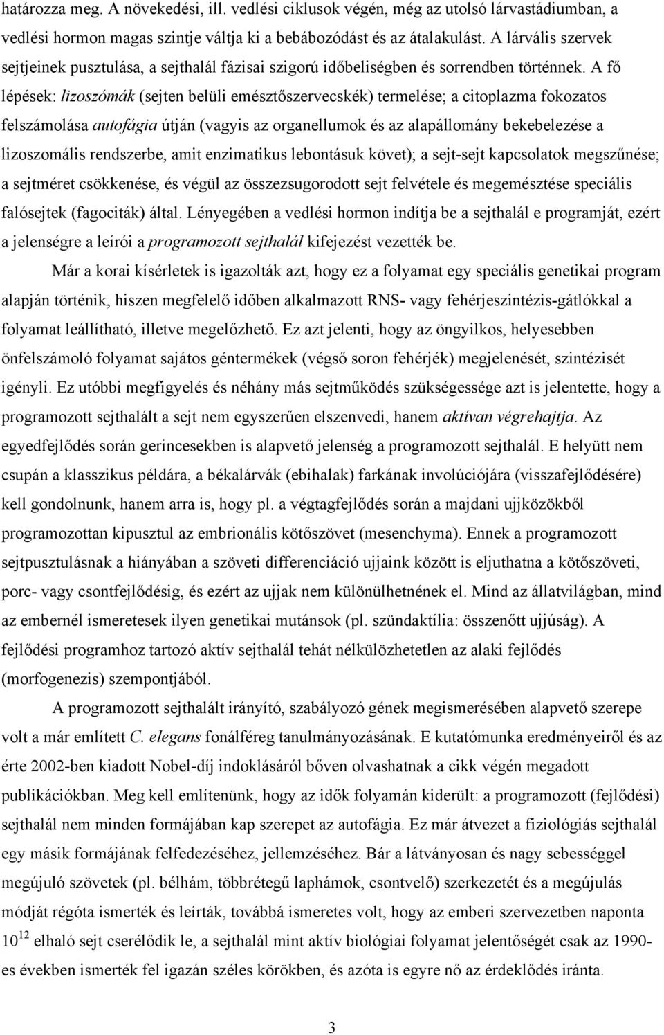 A fő lépések: lizoszómák (sejten belüli emésztőszervecskék) termelése; a citoplazma fokozatos felszámolása autofágia útján (vagyis az organellumok és az alapállomány bekebelezése a lizoszomális