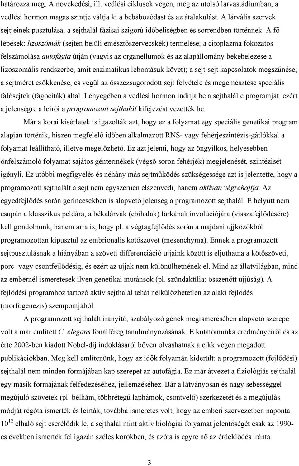 A fő lépések: lizoszómák (sejten belüli emésztőszervecskék) termelése; a citoplazma fokozatos felszámolása autofágia útján (vagyis az organellumok és az alapállomány bekebelezése a lizoszomális