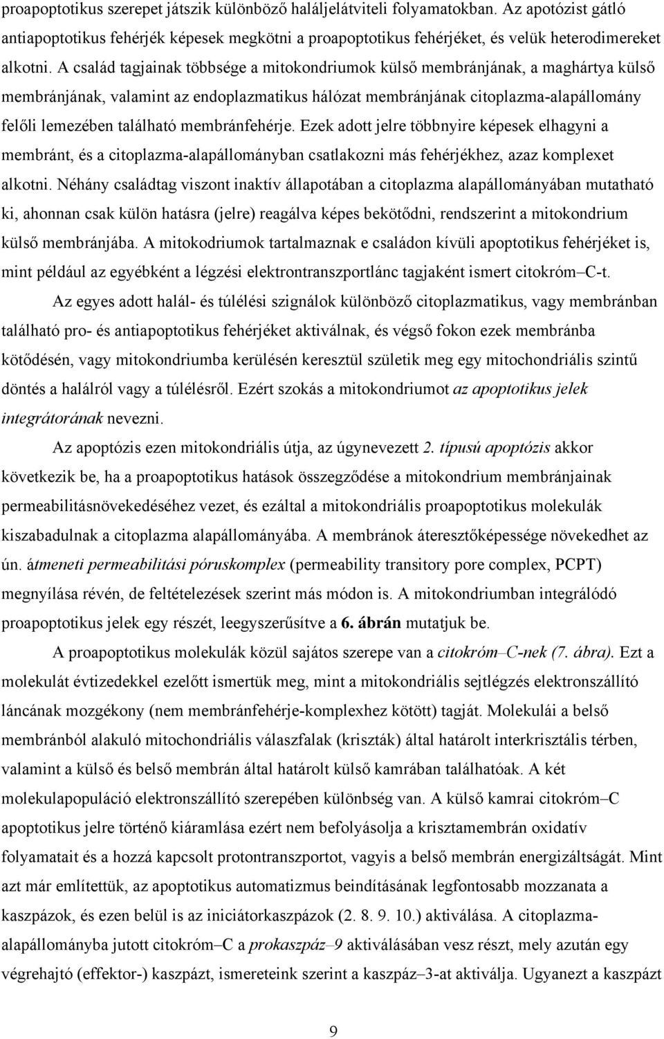 membránfehérje. Ezek adott jelre többnyire képesek elhagyni a membránt, és a citoplazma-alapállományban csatlakozni más fehérjékhez, azaz komplexet alkotni.