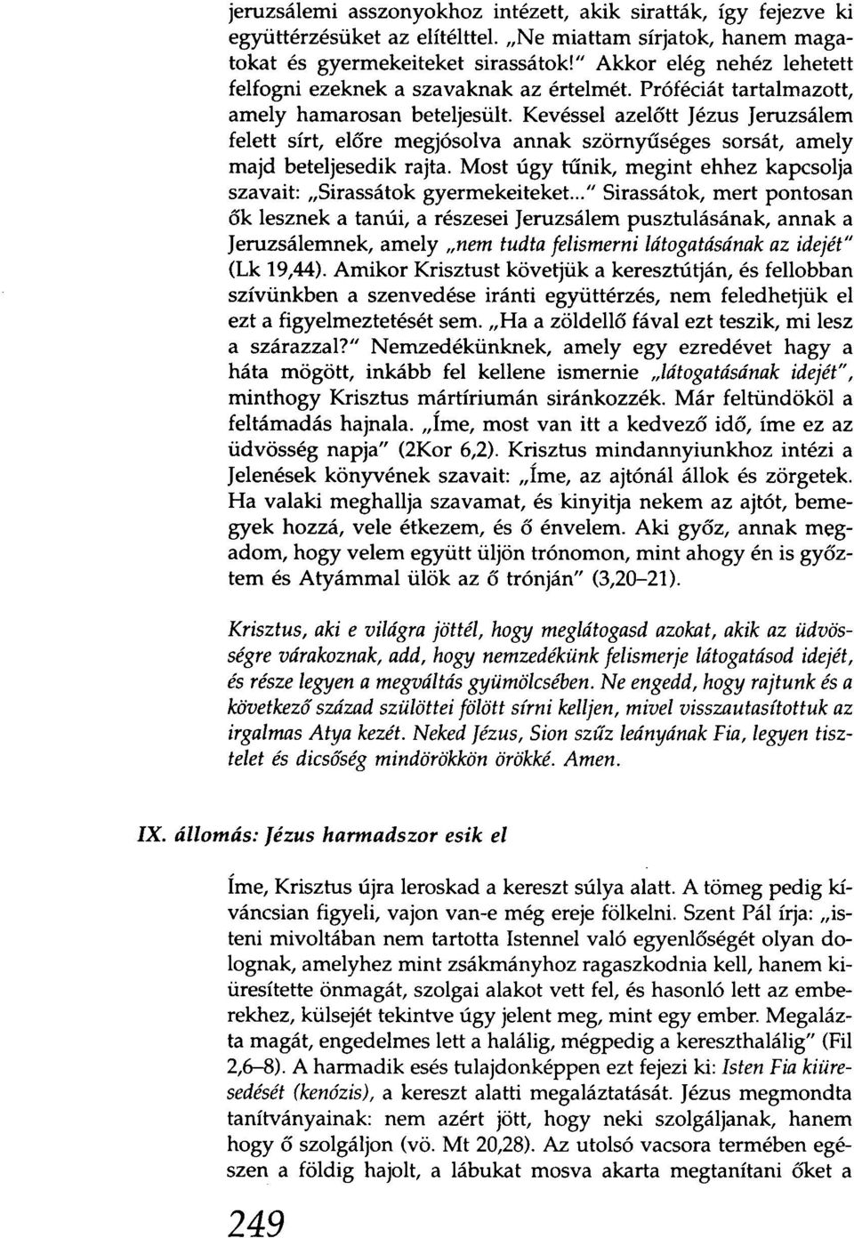 Kevéssel azelőtt Jézus Jeruzsálem felett sírt, előre megjósolva annak szörnyűséges sorsát, amely majd beteljesedik rajta. Most úgy tűnik, megint ehhez kapcsolja szavait: "Sirassátok gyermekeiteket.