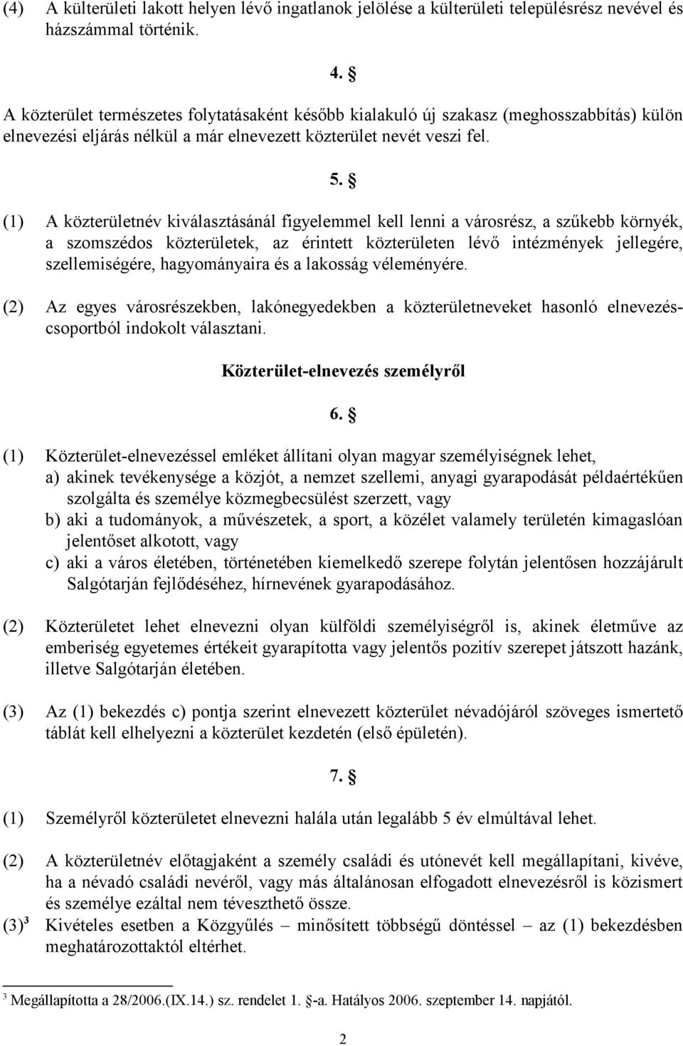 (1) A közterületnév kiválasztásánál figyelemmel kell lenni a városrész, a szűkebb környék, a szomszédos közterületek, az érintett közterületen lévő intézmények jellegére, szellemiségére,