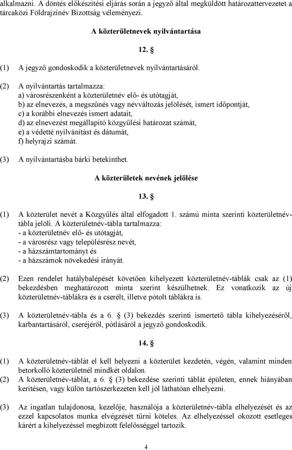 (2) A nyilvántartás tartalmazza: a) városrészenként a közterületnév elő- és utótagját, b) az elnevezés, a megszűnés vagy névváltozás jelölését, ismert időpontját, c) a korábbi elnevezés ismert