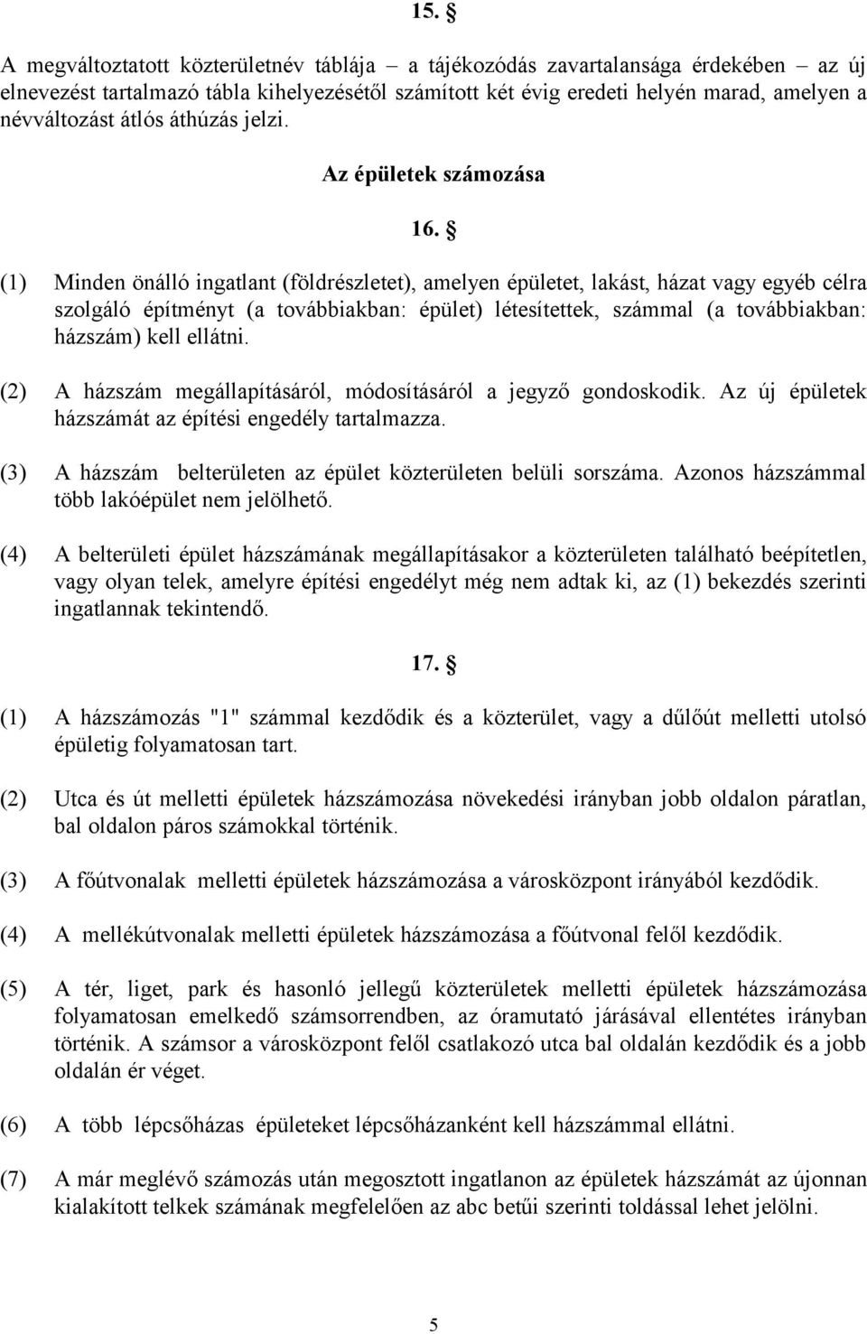 (1) Minden önálló ingatlant (földrészletet), amelyen épületet, lakást, házat vagy egyéb célra szolgáló építményt (a továbbiakban: épület) létesítettek, számmal (a továbbiakban: házszám) kell ellátni.