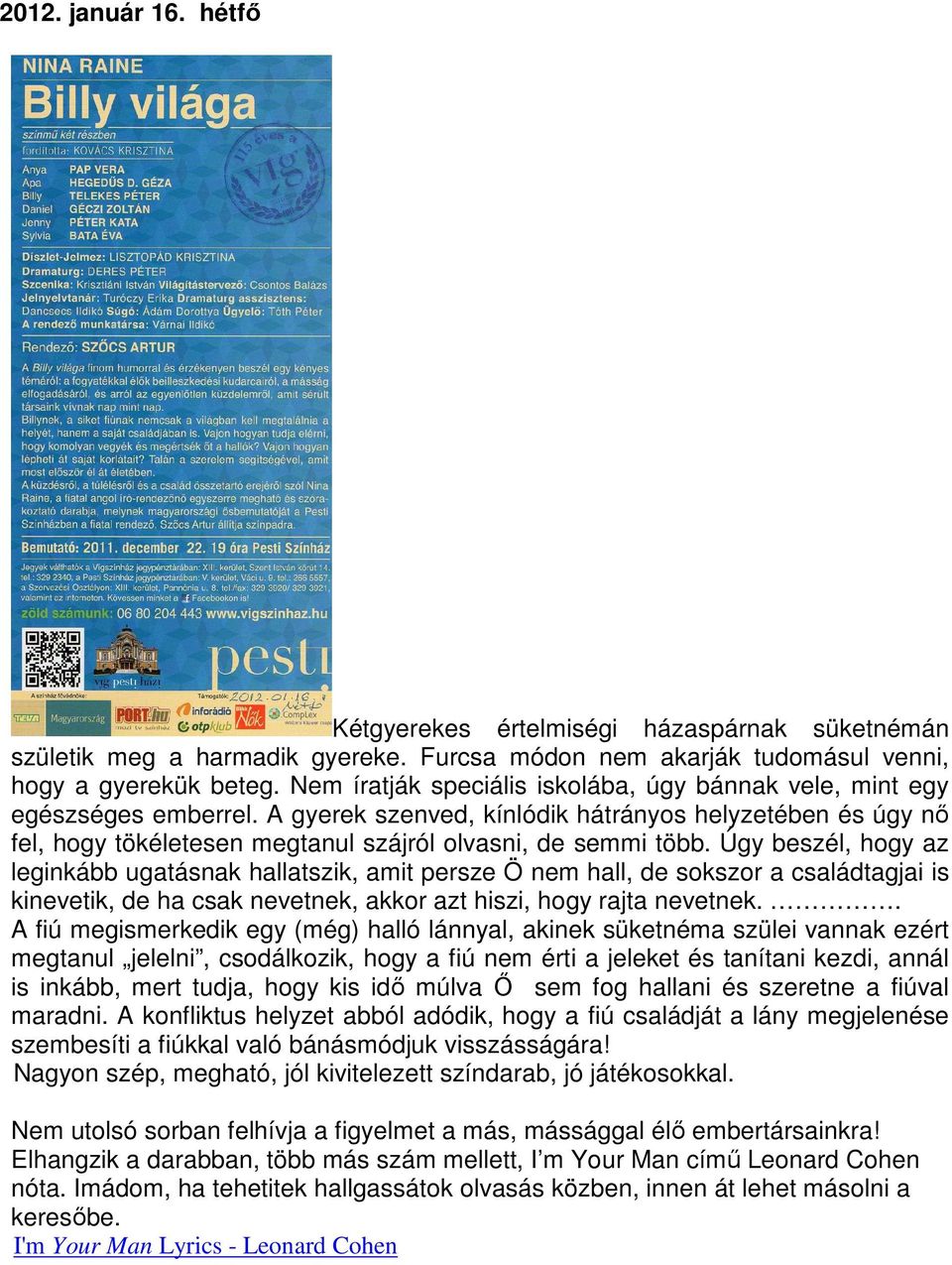 Úgy beszél, hogy az leginkább ugatásnak hallatszik, amit persze Ö nem hall, de sokszor a családtagjai is kinevetik, de ha csak nevetnek, akkor azt hiszi, hogy rajta nevetnek.