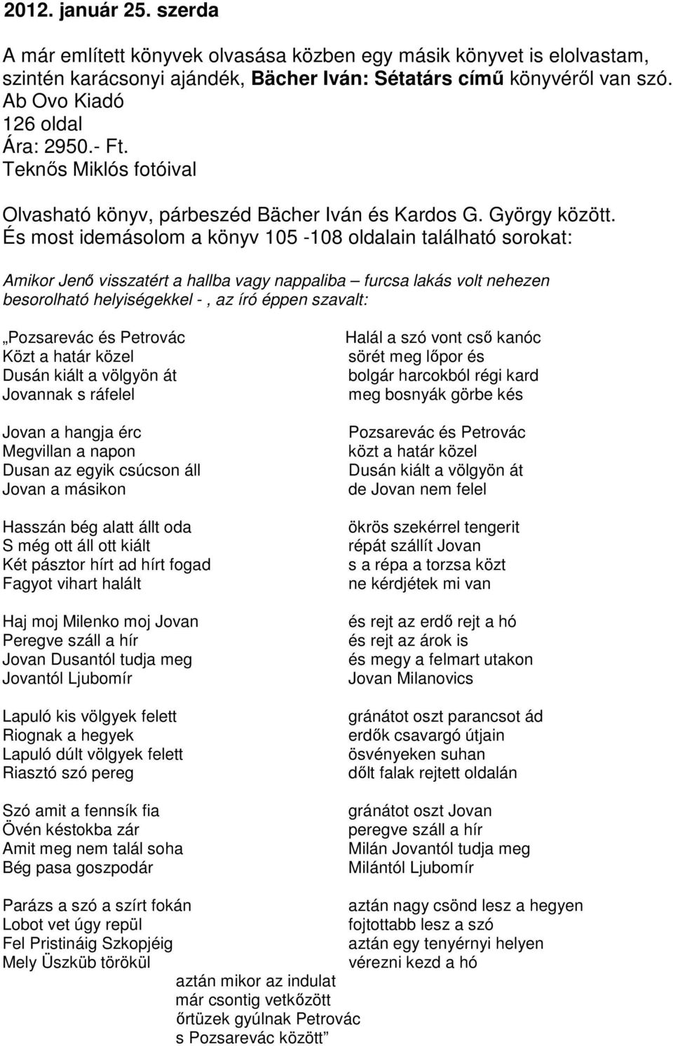 És most idemásolom a könyv 105-108 oldalain található sorokat: Amikor Jenő visszatért a hallba vagy nappaliba furcsa lakás volt nehezen besorolható helyiségekkel -, az író éppen szavalt: Pozsarevác