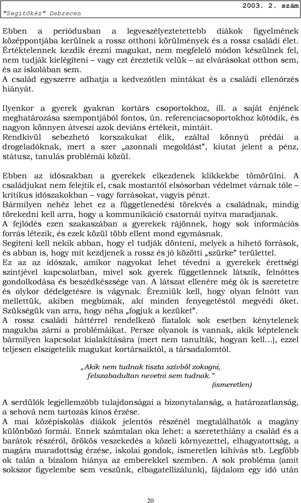 A család egyszerre adhatja a kedvezőtlen mintákat és a családi ellenőrzés hiányát. Ilyenkor a gyerek gyakran kortárs csoportokhoz, ill. a saját énjének meghatározása szempontjából fontos, ún.