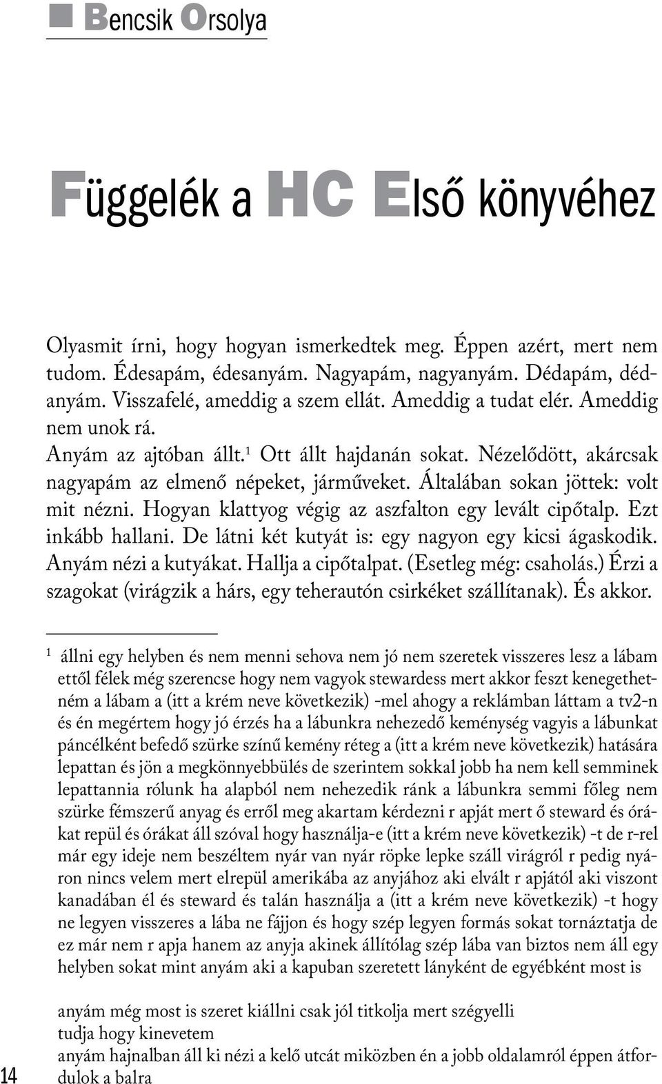 Általában sokan jöttek: volt mit nézni. Hogyan klattyog végig az aszfalton egy levált cipőtalp. Ezt inkább hallani. De látni két kutyát is: egy nagyon egy kicsi ágaskodik. Anyám nézi a kutyákat.