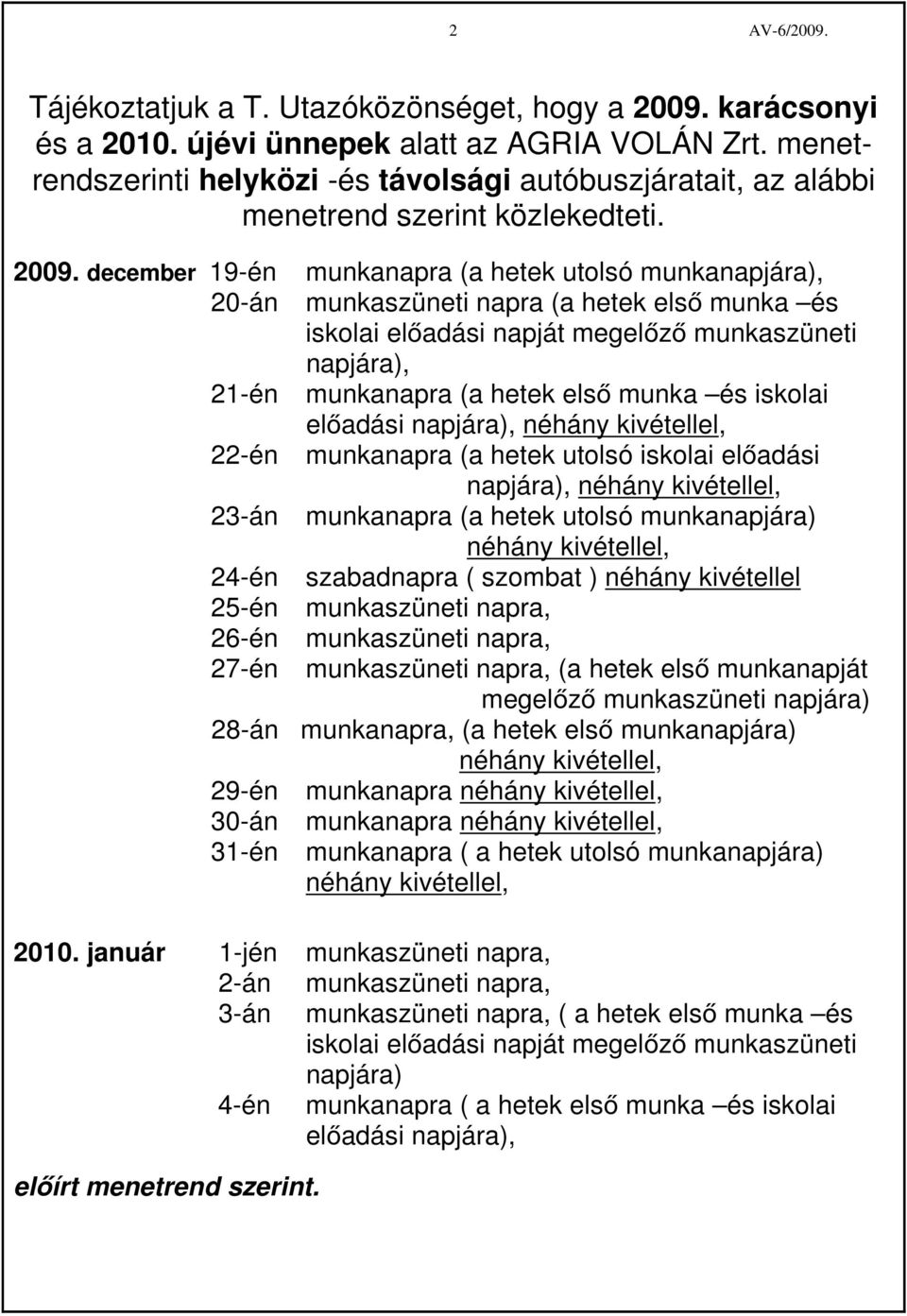 december 19-én munkanapra (a hetek utolsó munkanapjára), 20-án munkaszüneti napra (a hetek első munka és iskolai előadási napját megelőző munkaszüneti napjára), 21-én munkanapra (a hetek első munka