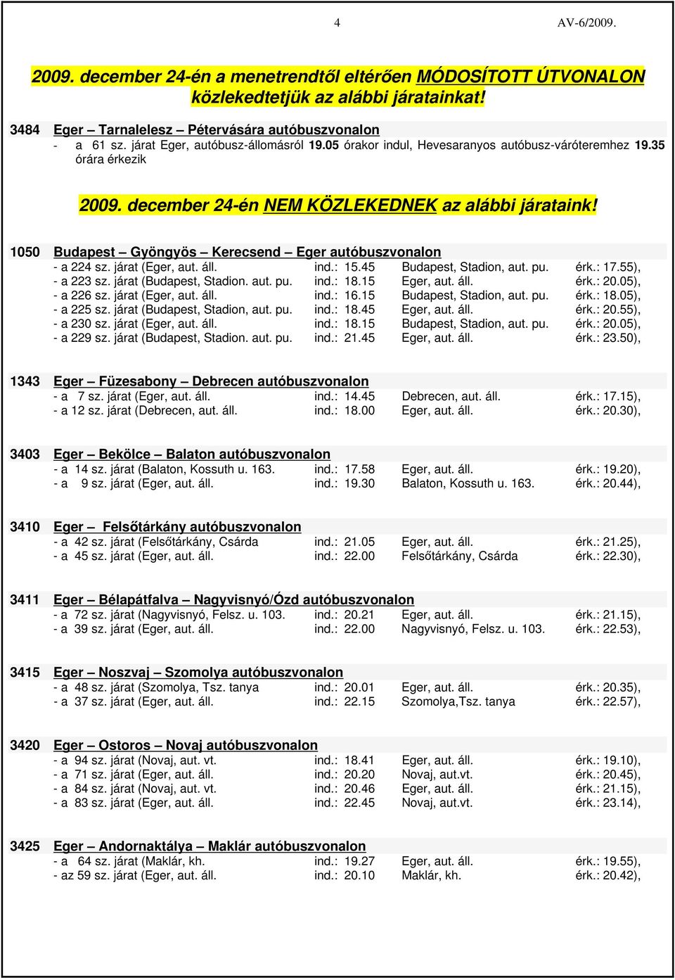 járat (Eger, aut. áll. ind.: 15.45 Budapest, Stadion, aut. pu. érk.: 17.55), - a 223 sz. járat (Budapest, Stadion. aut. pu. ind.: 18.15 Eger, aut. áll. érk.: 20.05), - a 226 sz. járat (Eger, aut. áll. ind.: 16.