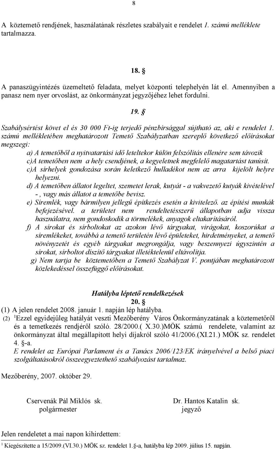 számú mellékletében meghatározott Temető Szabályzatban szereplő következő előírásokat megszegi: a) A temetőből a nyitvatartási idő leteltekor külön felszólítás ellenére sem távozik c)a temetőben nem