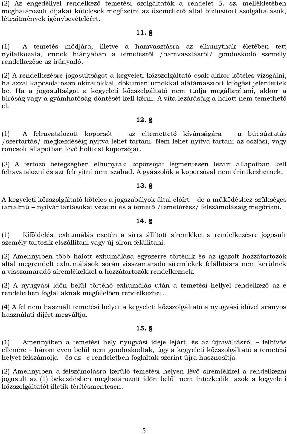 (2) A rendelkezésre jogosultságot a kegyeleti közszolgáltató csak akkor köteles vizsgálni, ha azzal kapcsolatosan okiratokkal, dokumentumokkal alátámasztott kifogást jelentettek be.