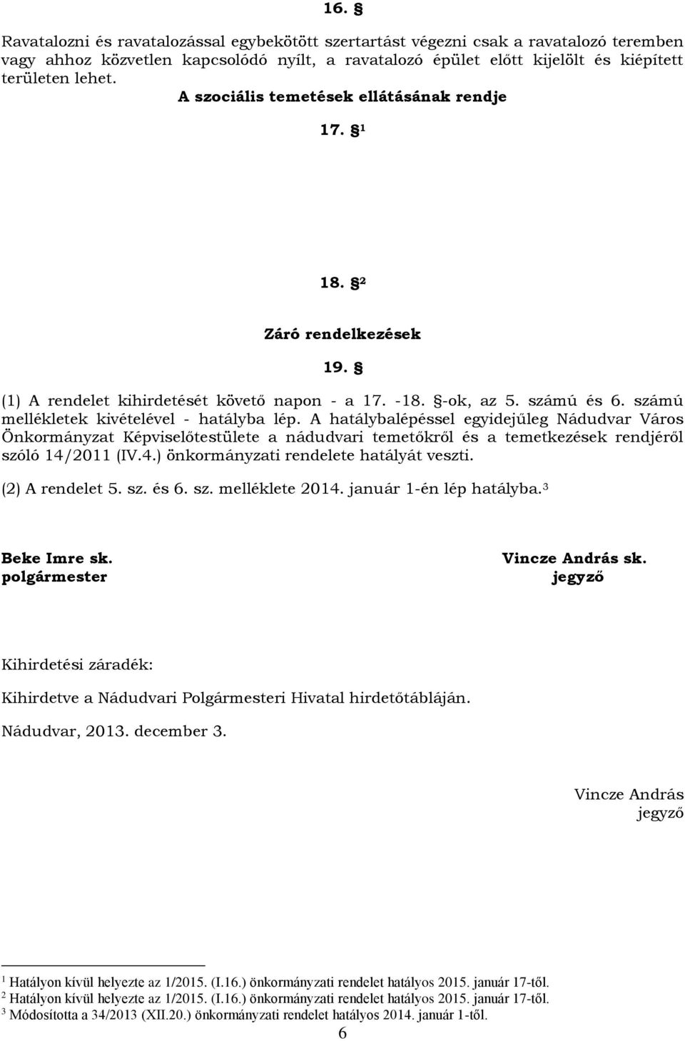 A hatálybalépéssel egyidejűleg Nádudvar Város Önkormányzat Képviselőtestülete a nádudvari temetőkről és a temetkezések rendjéről szóló 14/2011 (IV.4.) önkormányzati rendelete hatályát veszti.