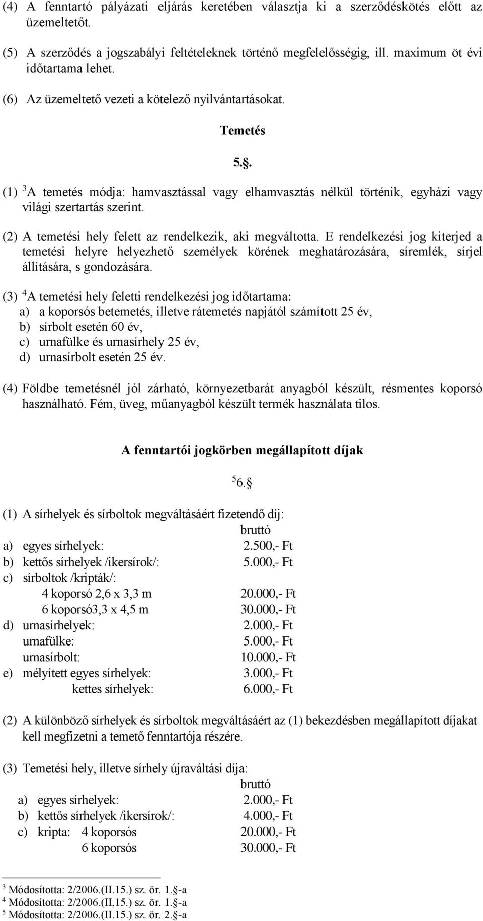 . (1) 3 A temetés módja: hamvasztással vagy elhamvasztás nélkül történik, egyházi vagy világi szertartás szerint. (2) A temetési hely felett az rendelkezik, aki megváltotta.