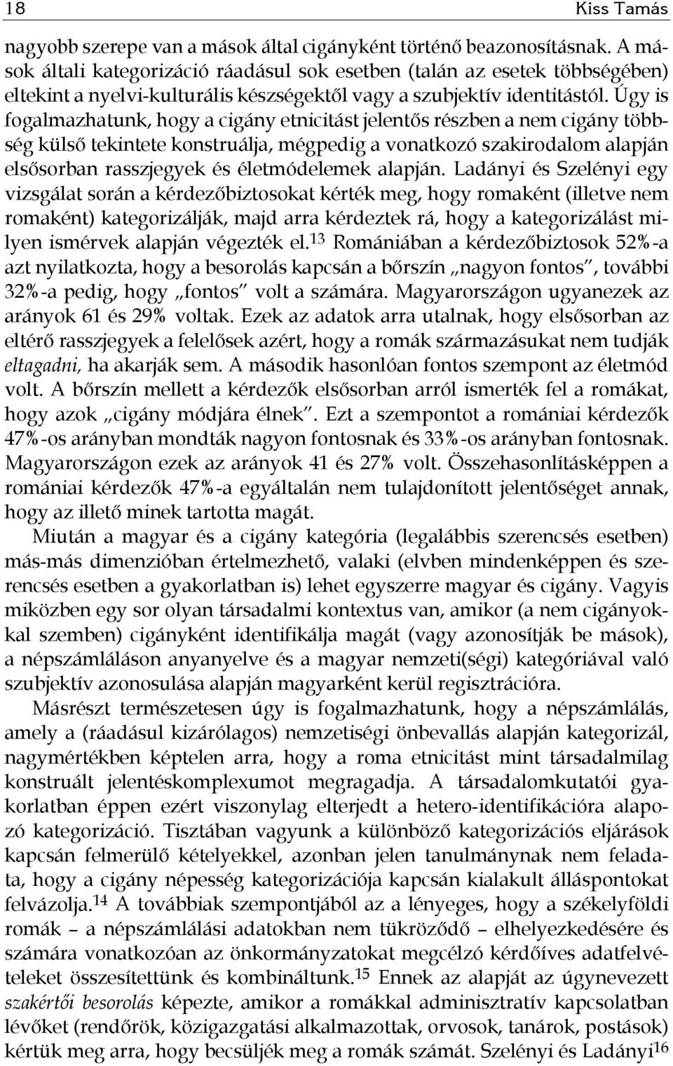 Úgy is fogalmazhatunk, hogy a cigány etnicitást jelentős részben a nem cigány többség külső tekintete konstruálja, mégpedig a vonatkozó szakirodalom alapján elsősorban rasszjegyek és életmódelemek