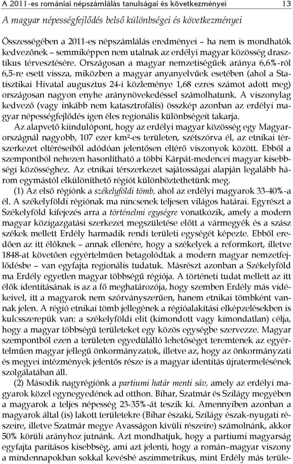 Országosan a magyar nemzetiségűek aránya 6,6%-ról 6,5-re esett vissza, miközben a magyar anyanyelvűek esetében (ahol a Statisztikai Hivatal augusztus 24-i közleménye 1,68 ezres számot adott meg)