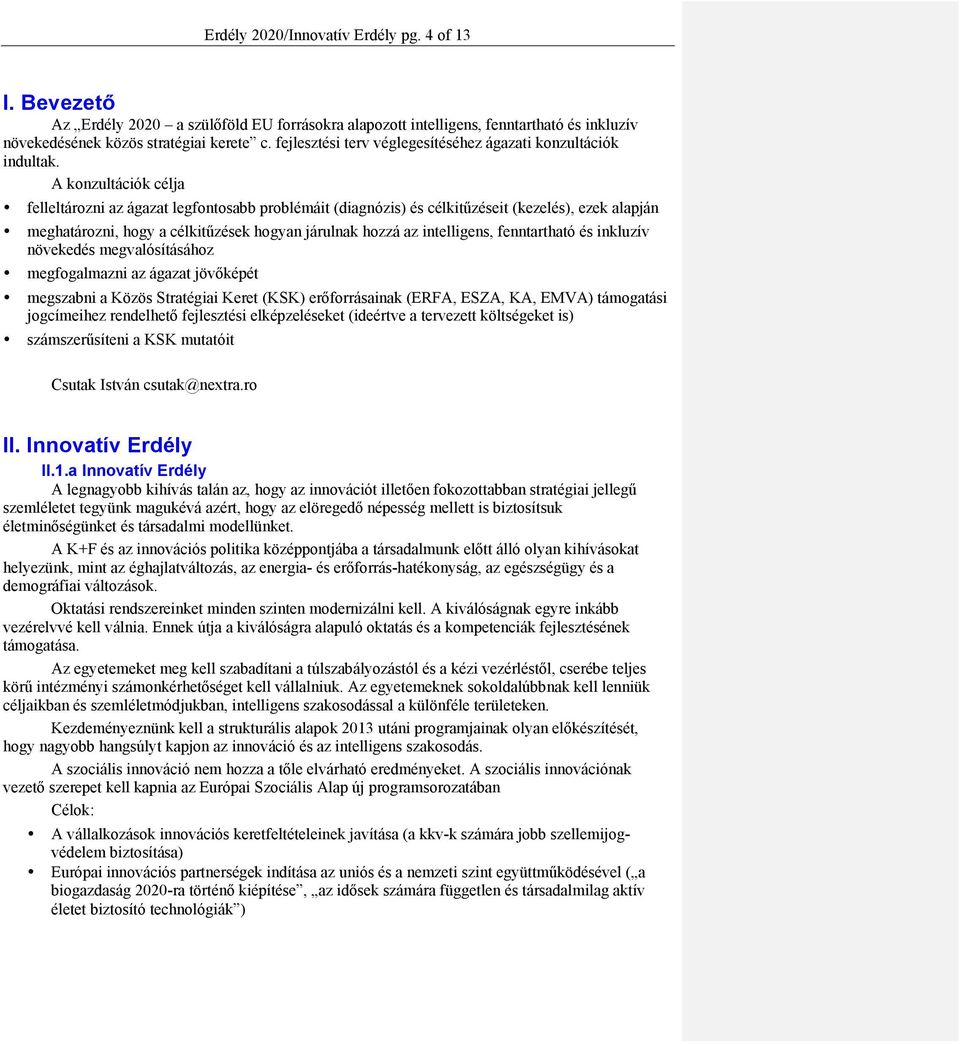 A konzultációk célja felleltározni az ágazat legfontosabb problémáit (diagnózis) és célkitűzéseit (kezelés), ezek alapján meghatározni, hogy a célkitűzések hogyan járulnak hozzá az intelligens,