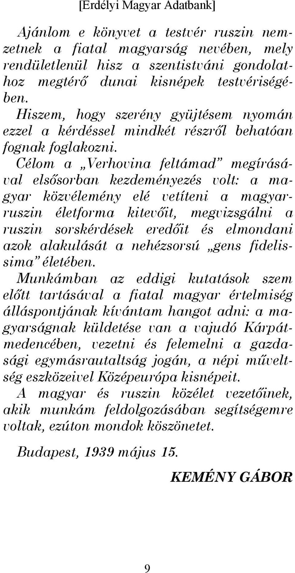 Célom a Verhovina feltámad megírásával elsősorban kezdeményezés volt: a magyar közvélemény elé vetíteni a magyarruszin életforma kitevőit, megvizsgálni a ruszin sorskérdések eredőit és elmondani azok