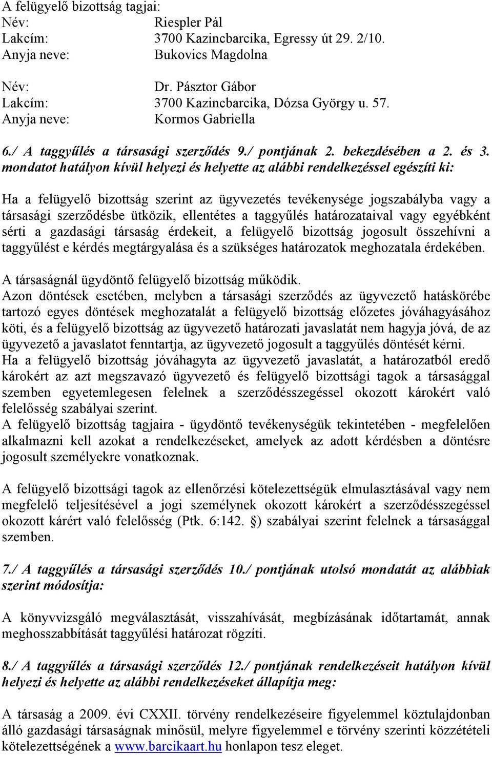 mondatot hatályon kívül helyezi és helyette az alábbi rendelkezéssel egészíti ki: Ha a felügyelő bizottság szerint az ügyvezetés tevékenysége jogszabályba vagy a társasági szerződésbe ütközik,