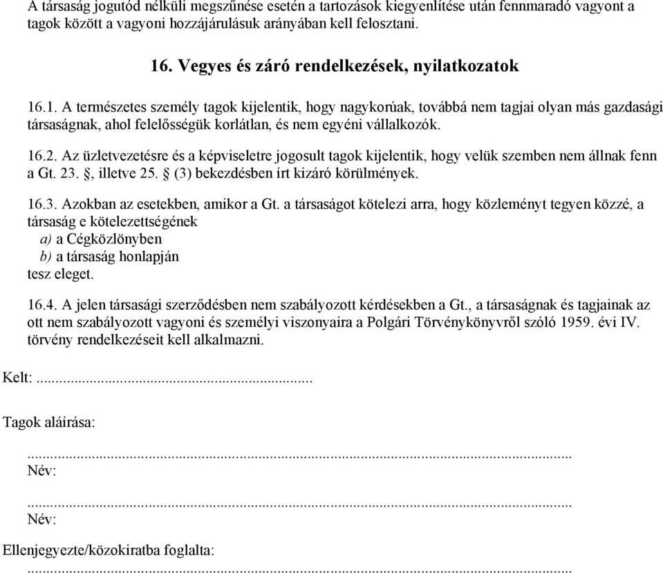 .1. A természetes személy tagok kijelentik, hogy nagykorúak, továbbá nem tagjai olyan más gazdasági társaságnak, ahol felelősségük korlátlan, és nem egyéni vállalkozók. 16.2.