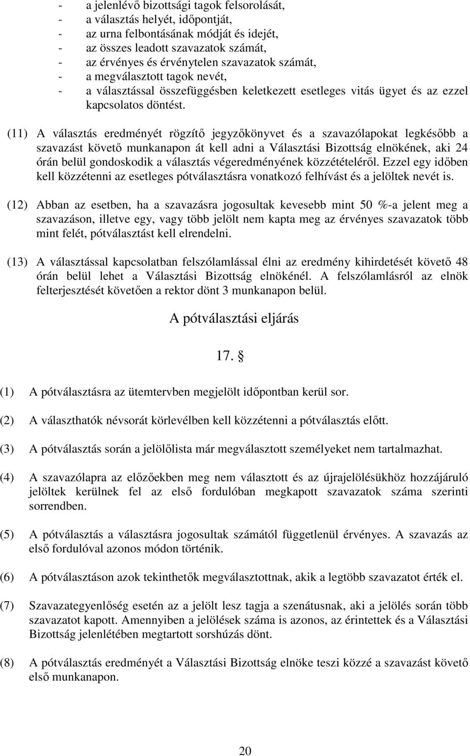 (11) A választás eredményét rögzítő jegyzőkönyvet és a szavazólapokat legkésőbb a szavazást követő munkanapon át kell adni a Választási Bizottság elnökének, aki 24 órán belül gondoskodik a választás