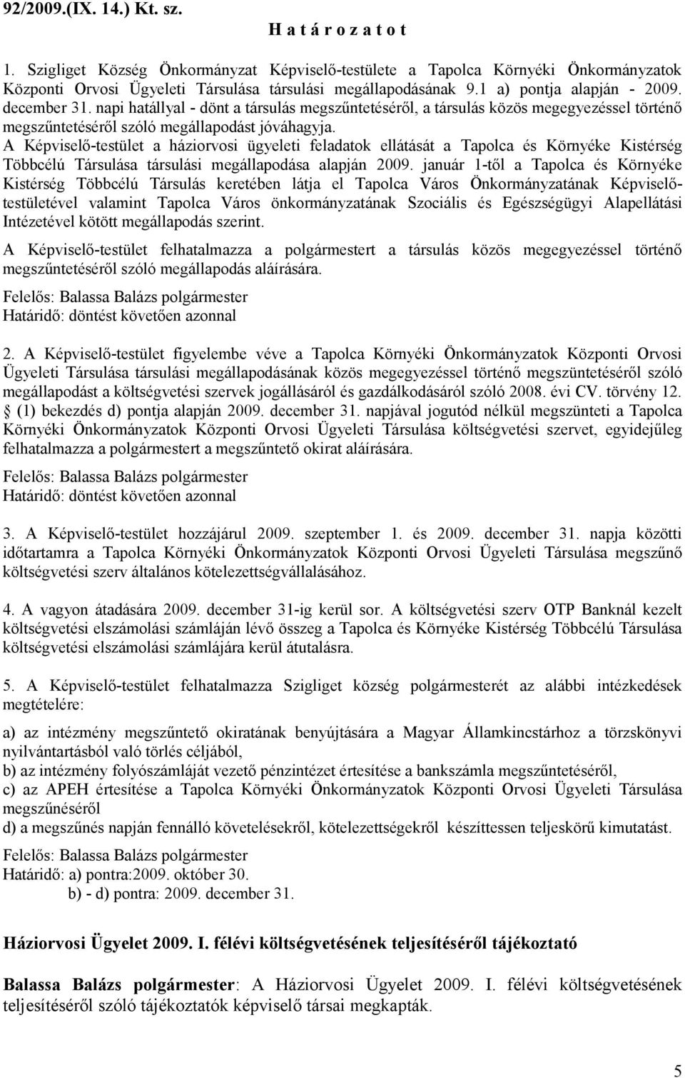 A Képviselő-testület a háziorvosi ügyeleti feladatok ellátását a Tapolca és Környéke Kistérség Többcélú Társulása társulási megállapodása alapján 2009.